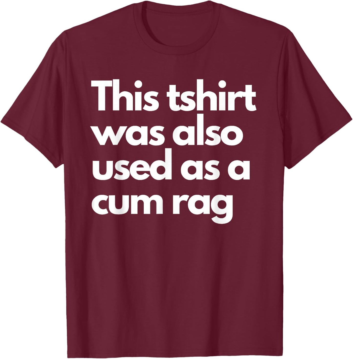 This Was Also Used As A Cum Rag Apparel Funny Humor Saying T-Shirt - T-Shirt | Maroon
