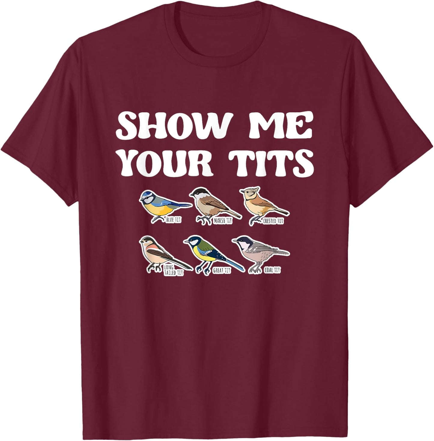 Show Me Your Tits Bird Watcher Tit Bird T-Shirt - T-Shirt | Maroon