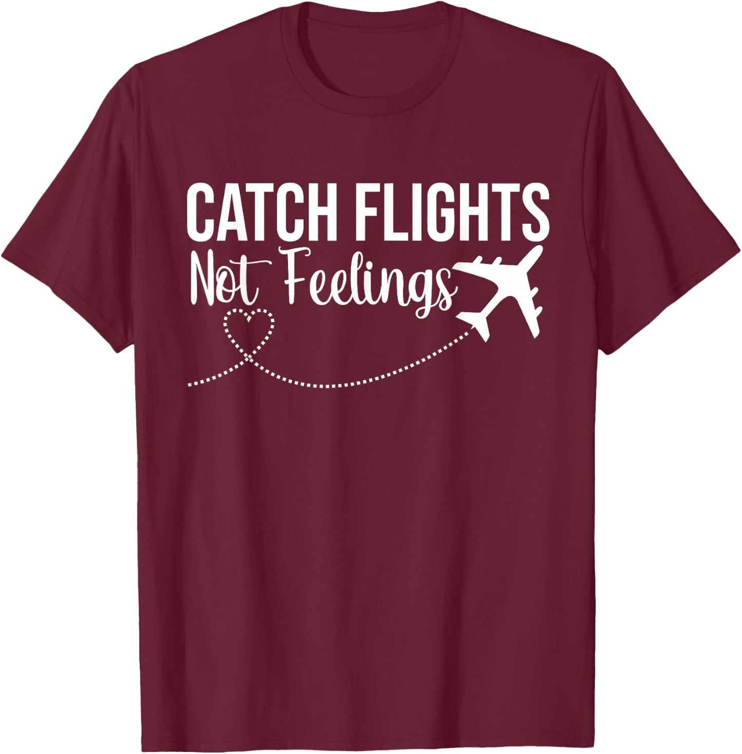 Catch Flights Not Feelings Funny Traveler Airplane T-Shirt - T-Shirt | Maroon