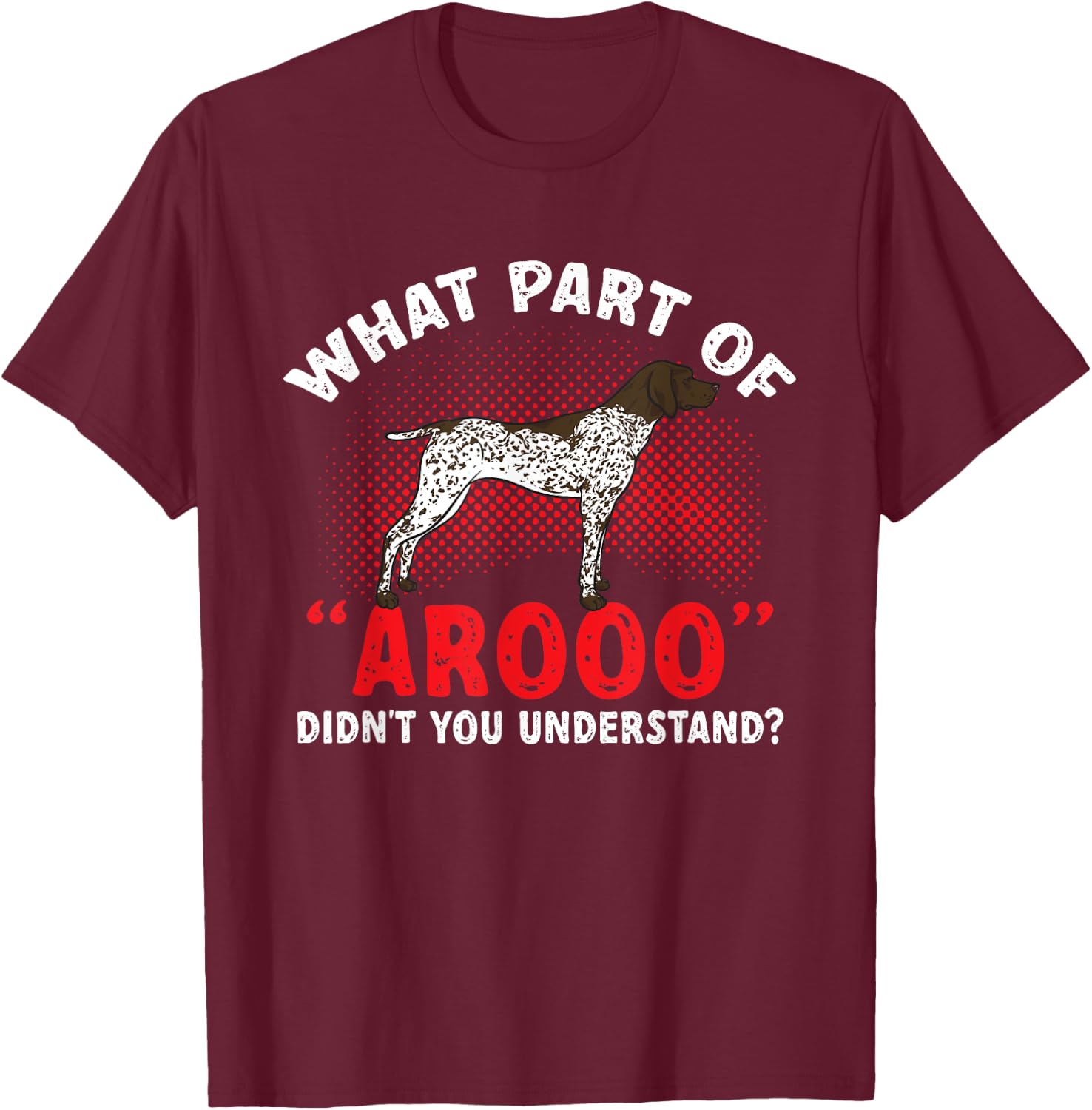 German Shorthaired Pointer What Part Of AROOO GSP Dog T-Shirt - T-Shirt | Maroon