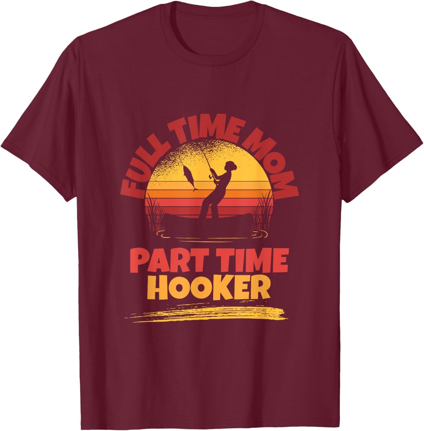 Full Time Mom Part Time Hooker Funny Fishing T-Shirt - T-Shirt | Maroon
