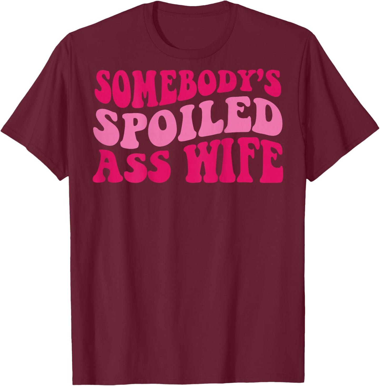 Somebody's Spoiled Ass Wife T-Shirt - T-Shirt | Maroon