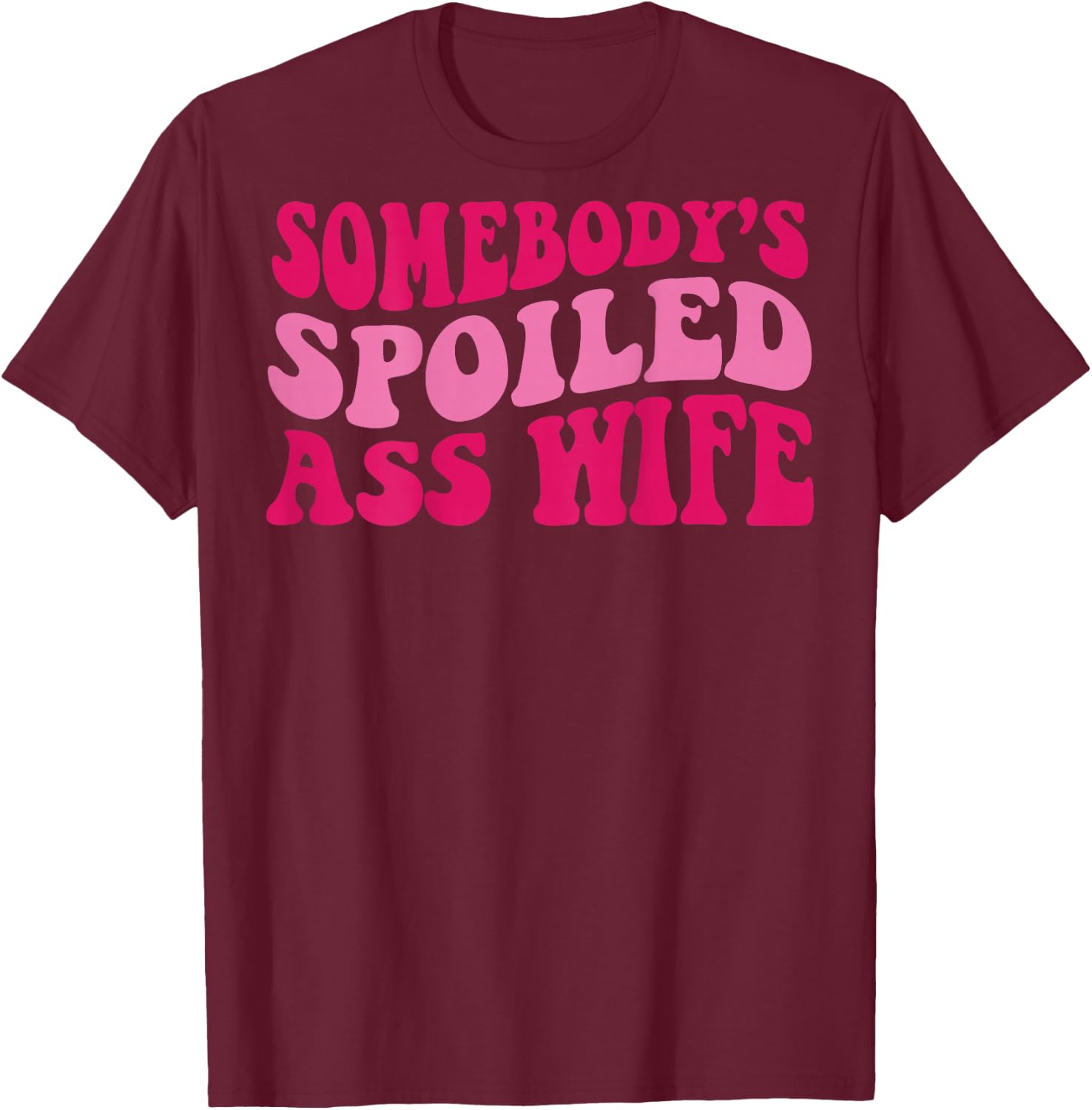 Somebody's Spoiled Ass Wife T-Shirt - T-Shirt | Maroon