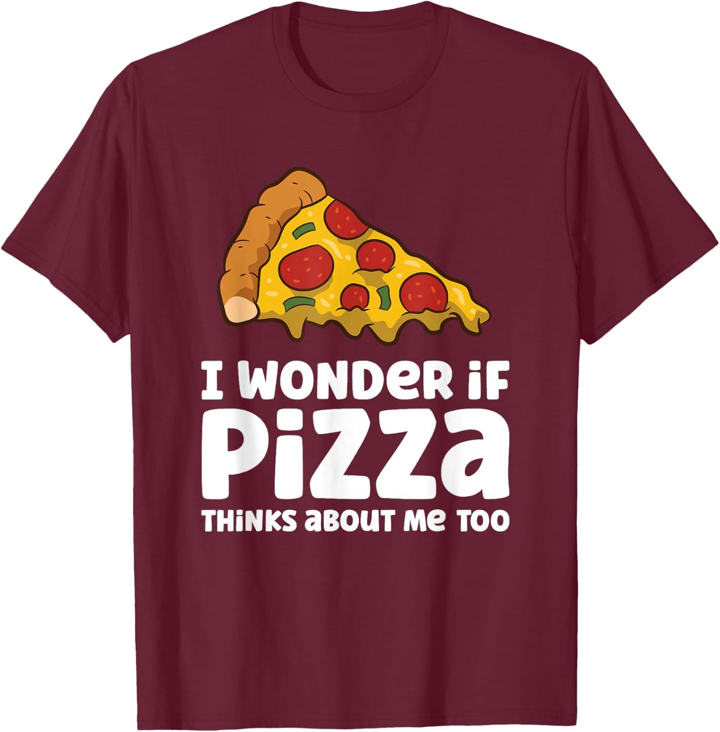 I Wonder If Pizza Thinks About Me Too T-Shirt - T-Shirt | Maroon