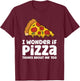 I Wonder If Pizza Thinks About Me Too T-Shirt - T-Shirt | Maroon