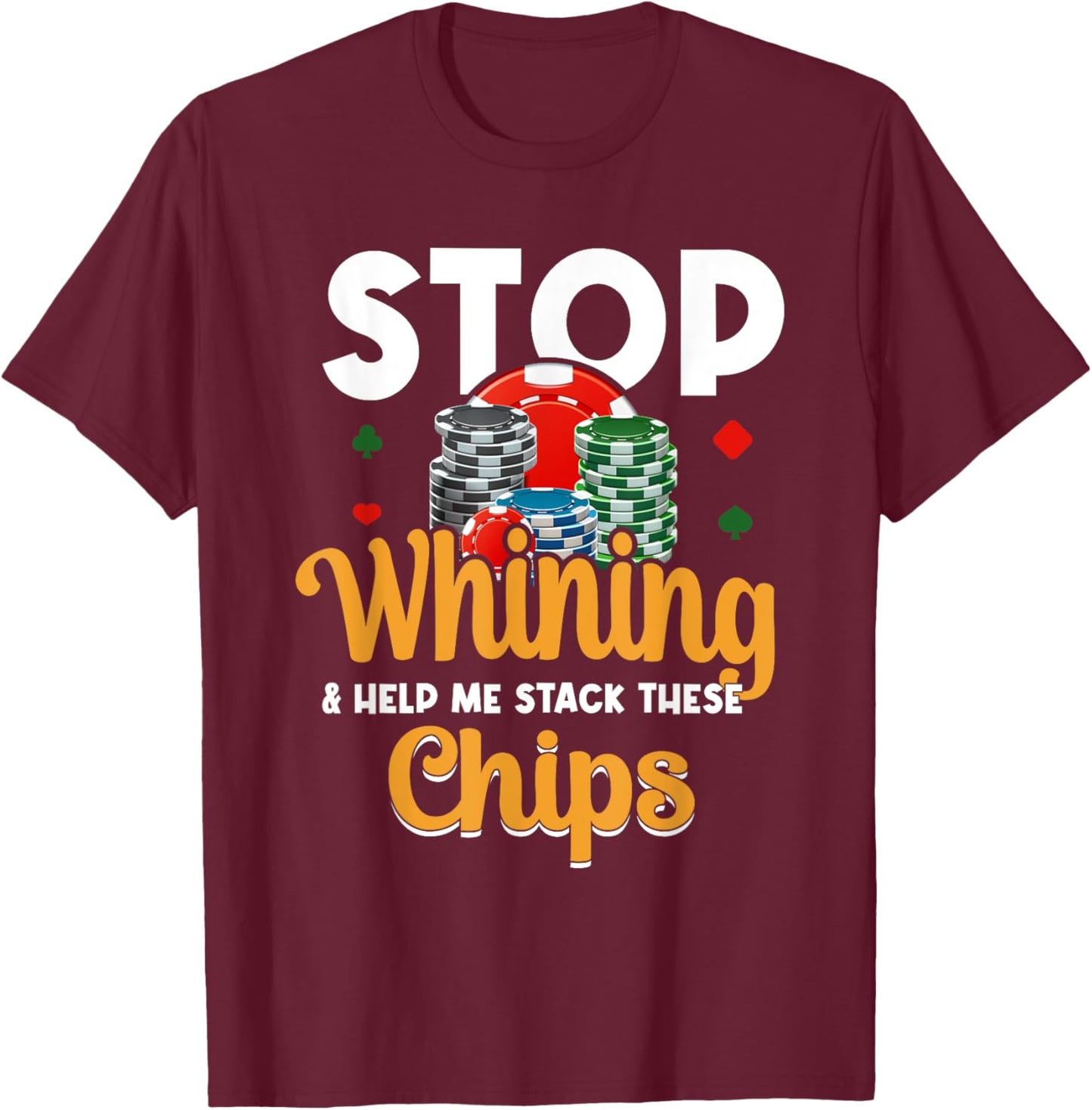 Stop Whining Help Me Stack These Chips - Vegas Gambler Poker T-Shirt - T-Shirt | Maroon