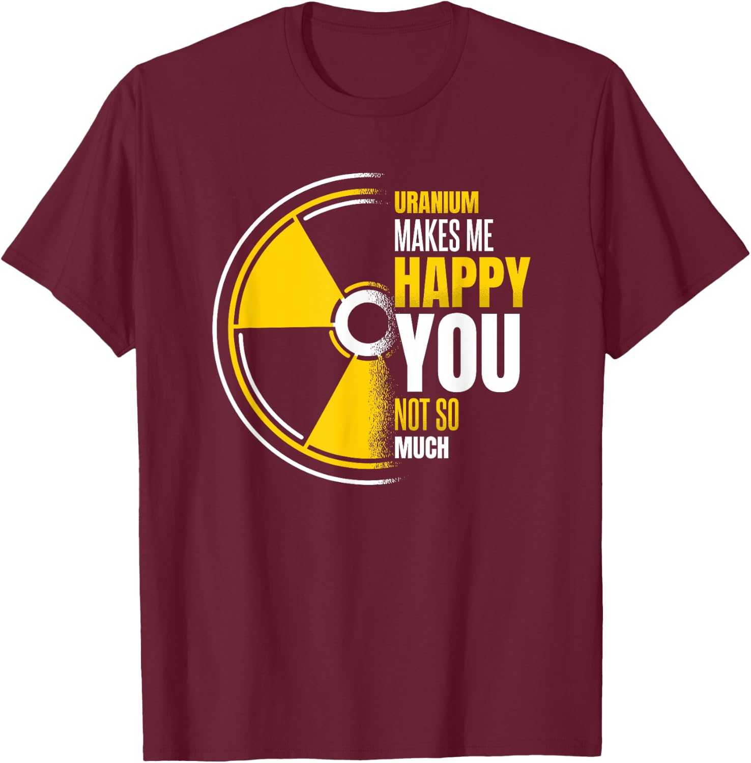 Uranium Makes Me Happy Uranium Energy Nuclear Engineer T-Shirt - T-Shirt | Maroon