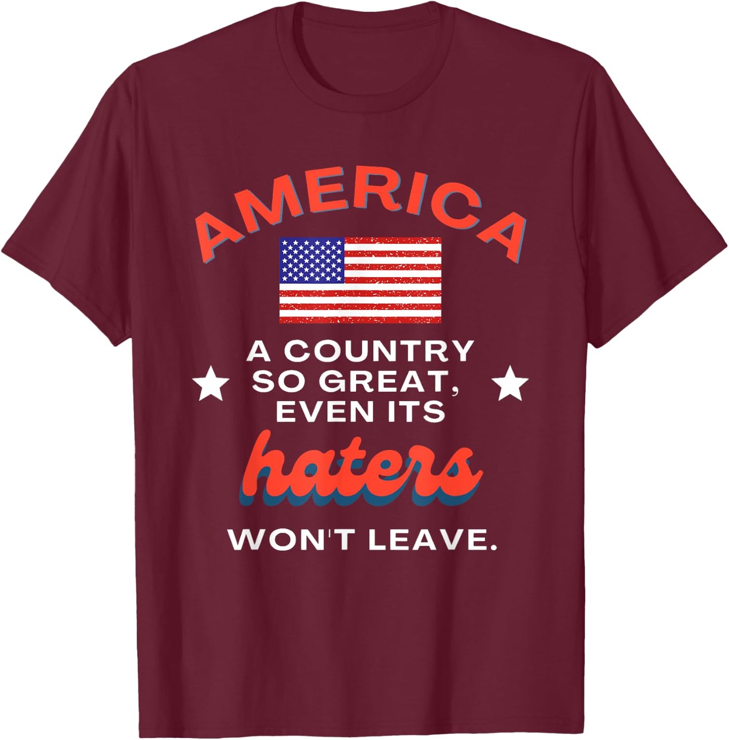 America a Country So Great Even Its Haters Won't Leave T-Shirt - T-Shirt | Maroon