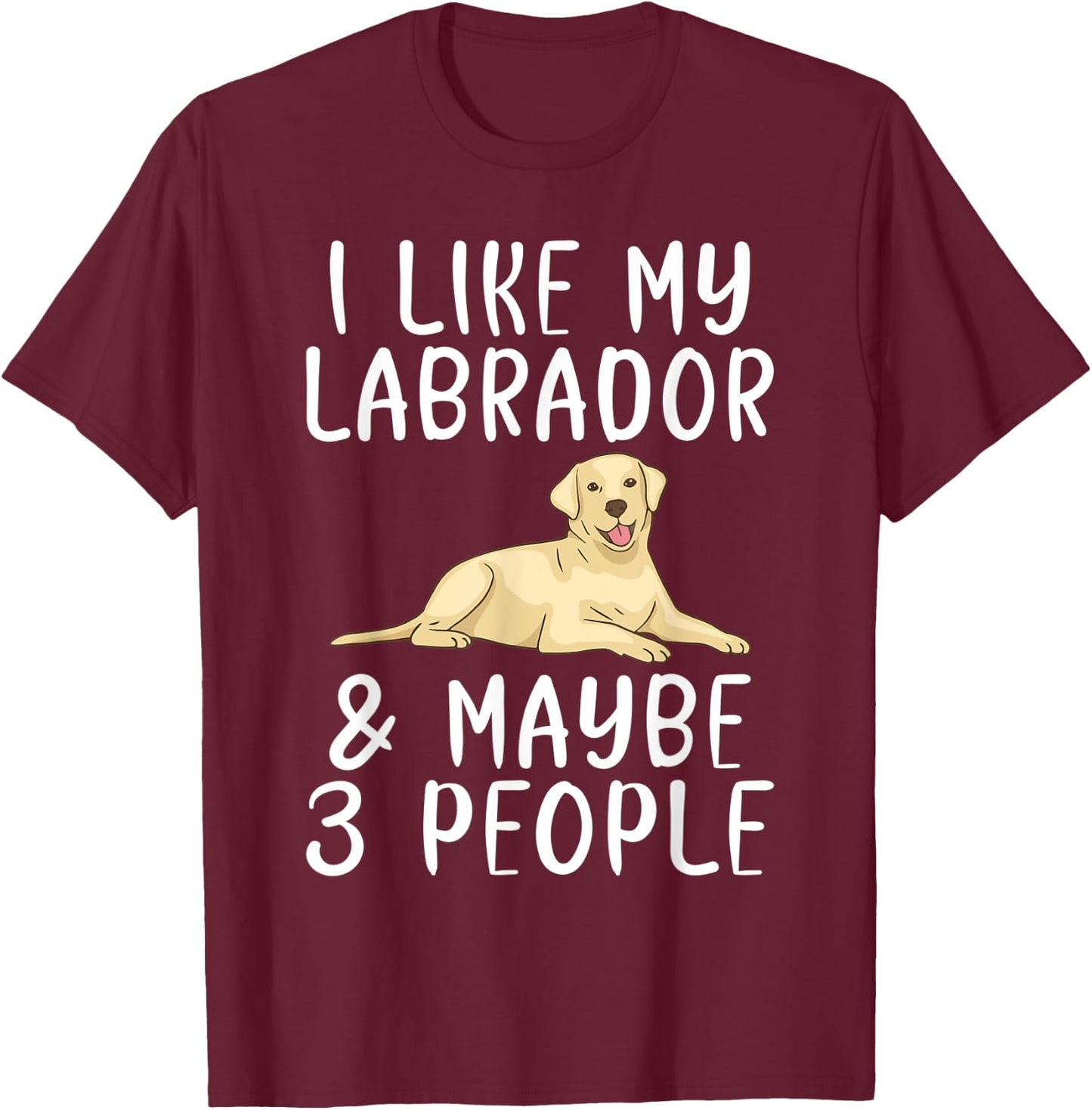 Lab Retriever I like my Labrador and maybe 3 People Labrador T-Shirt - T-Shirt | Maroon
