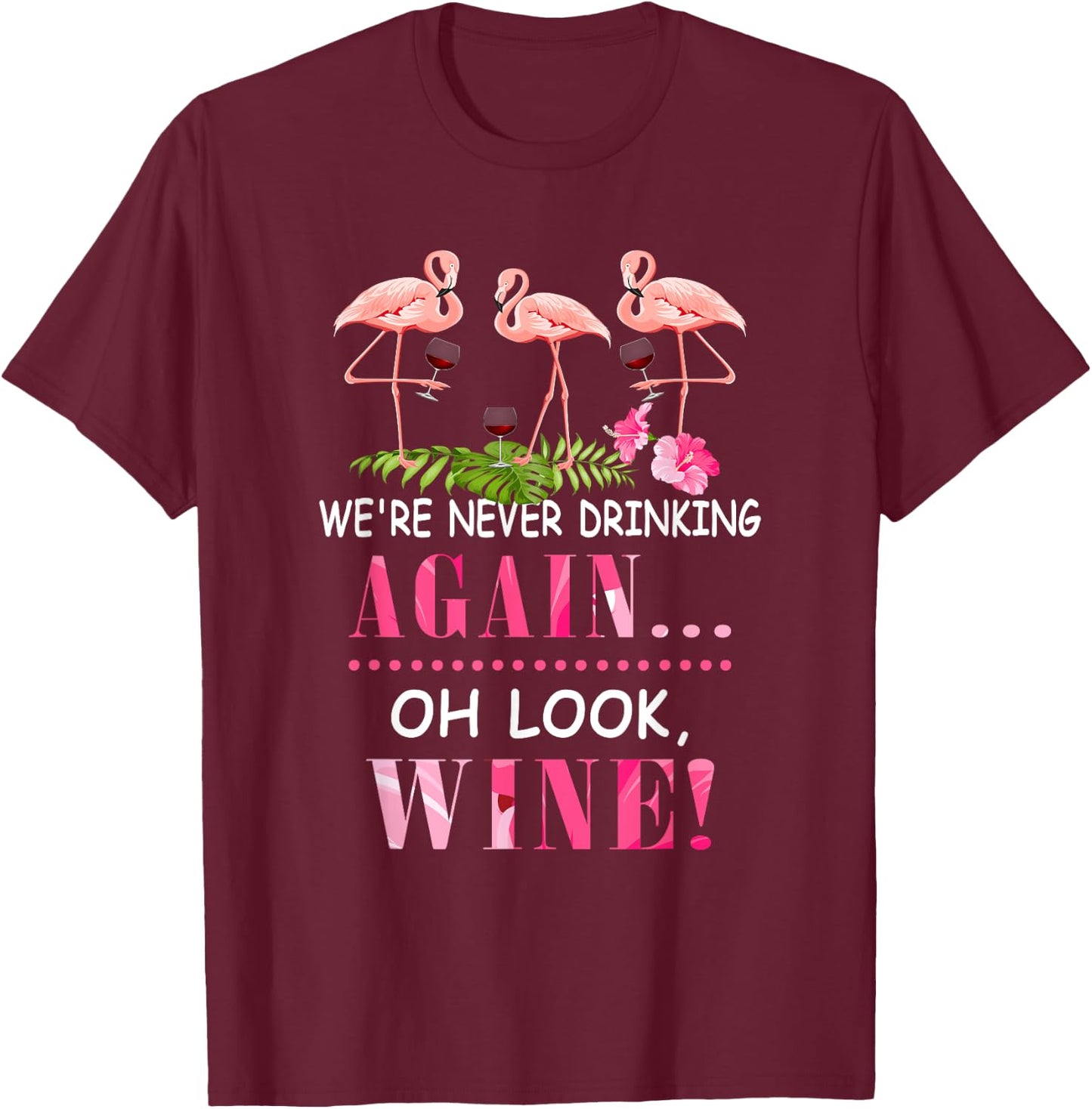 We're Never Drinking Again Oh Look Wine Funny Pink Flamingo T-Shirt - T-Shirt | Maroon