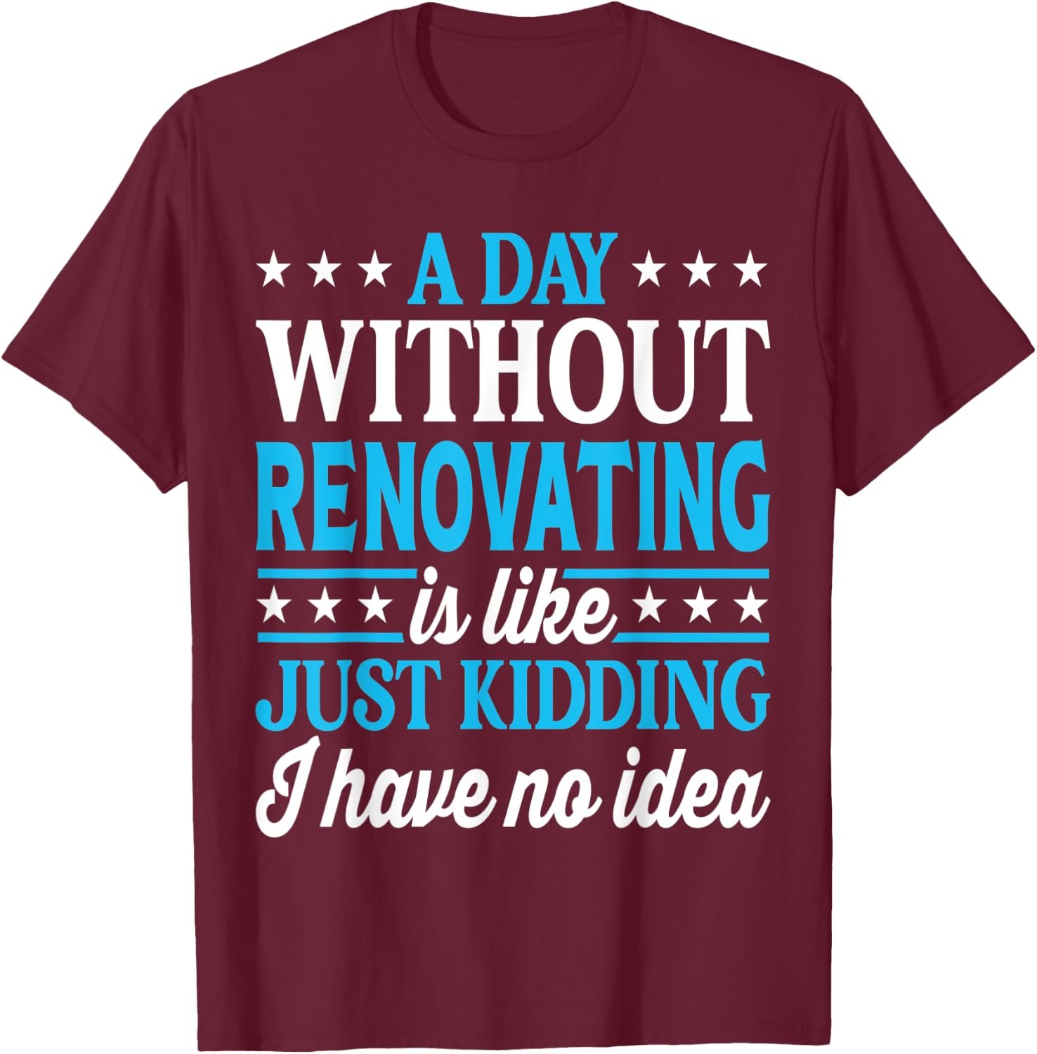 A Day Without Renovating Funny Renovating T-Shirt - T-Shirt | Maroon