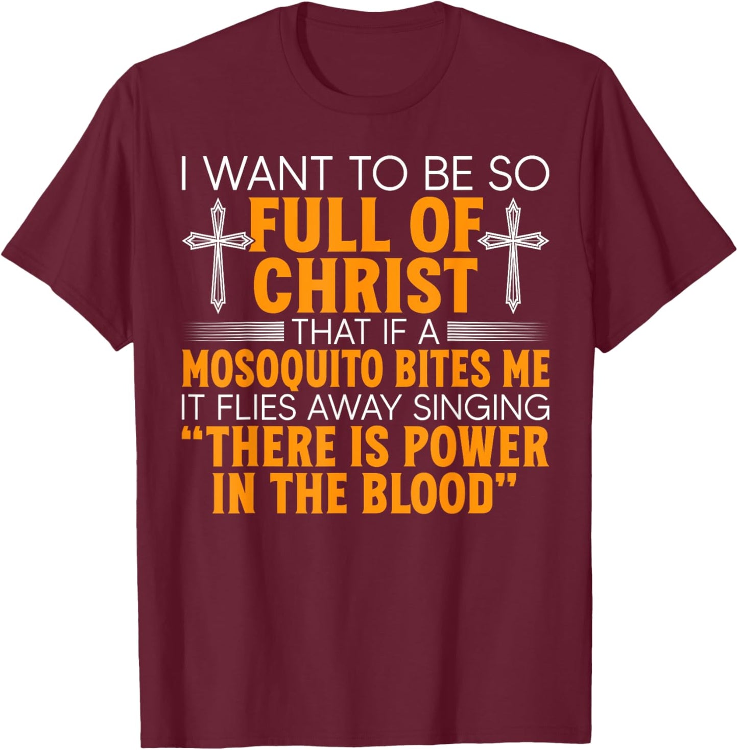 I Want To Be So Full Of Christ That If A Mosquito Bites Me T-Shirt - T-Shirt | Maroon