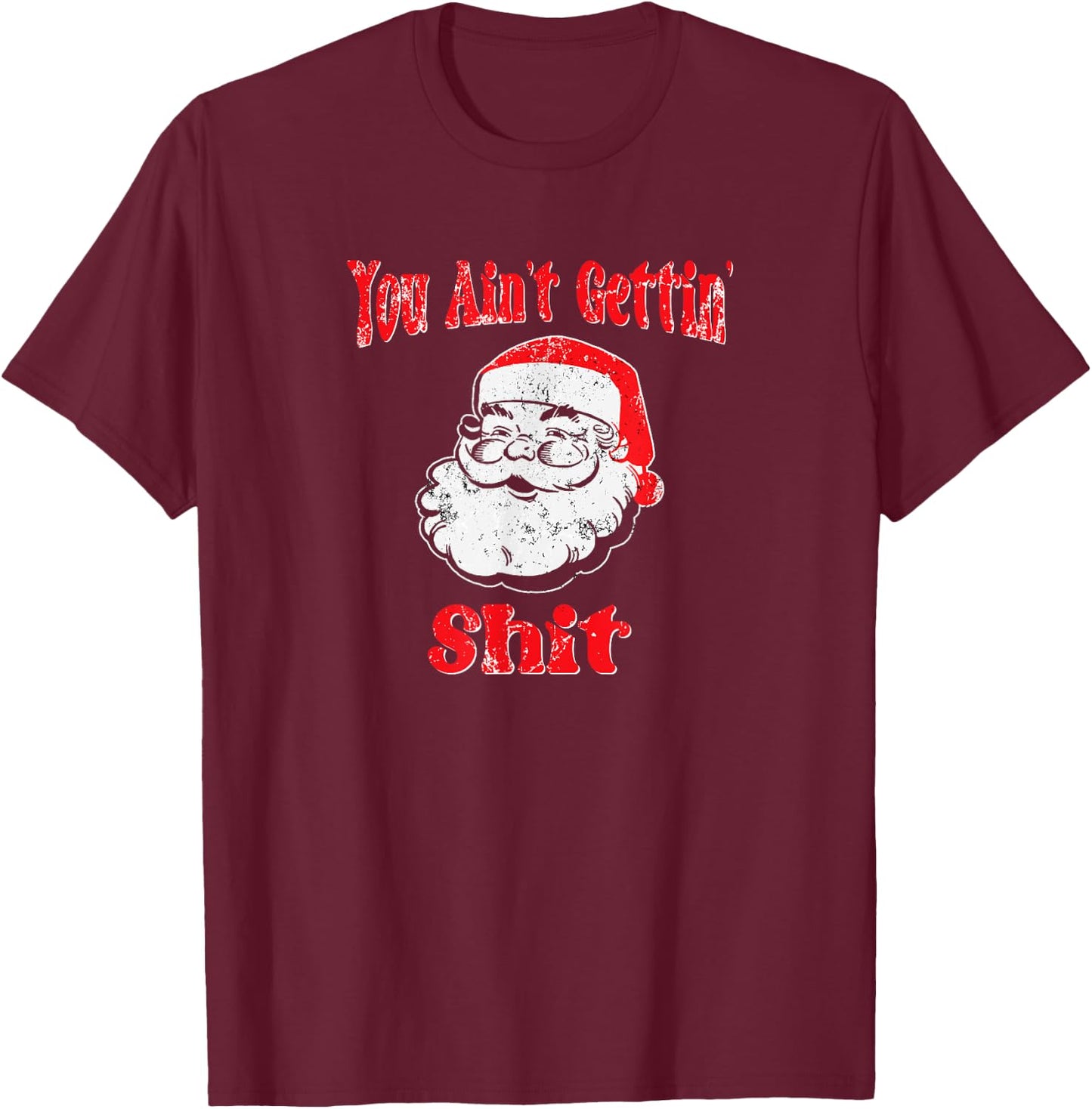 Funny Bad Santa -You Ain't Gettin' Shit for Christmas T-Shirt - T-Shirt | Maroon