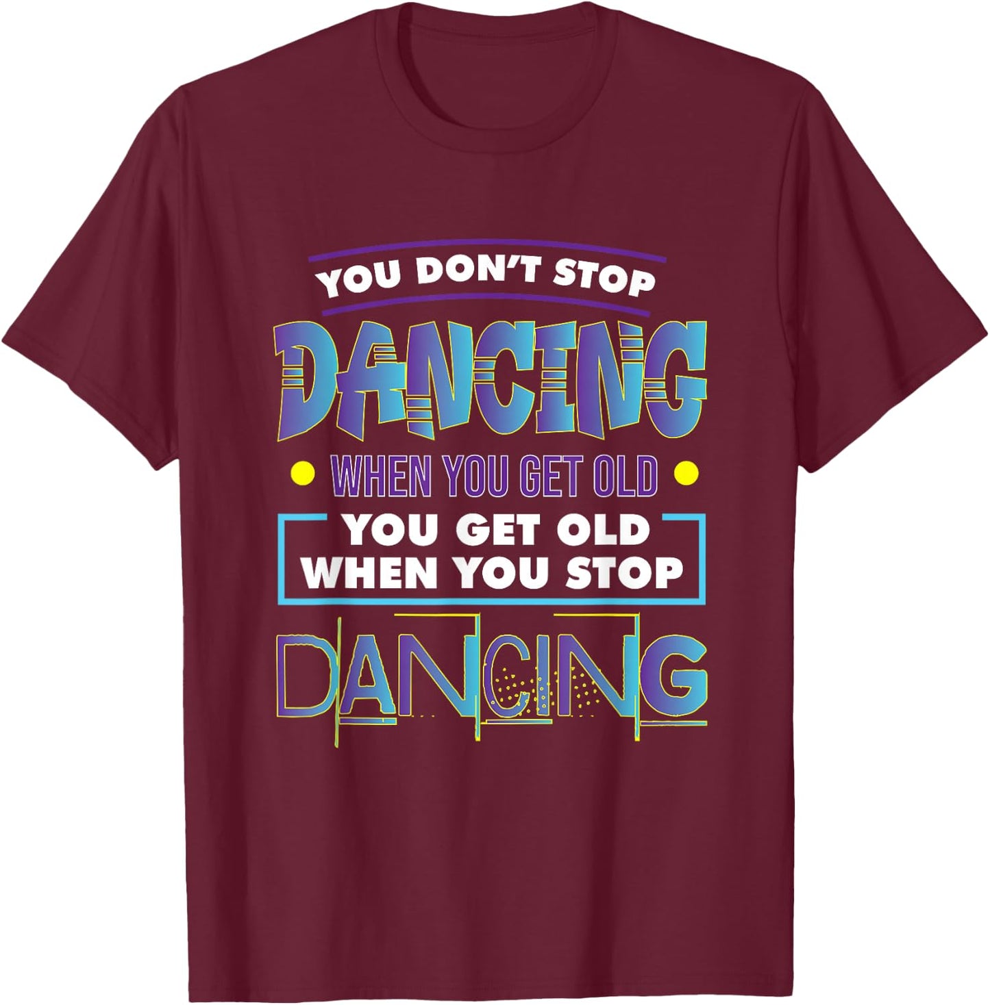 Dancer Dance You Don't Stop Dancing When You Get Old Graphic T-Shirt - T-Shirt | Maroon