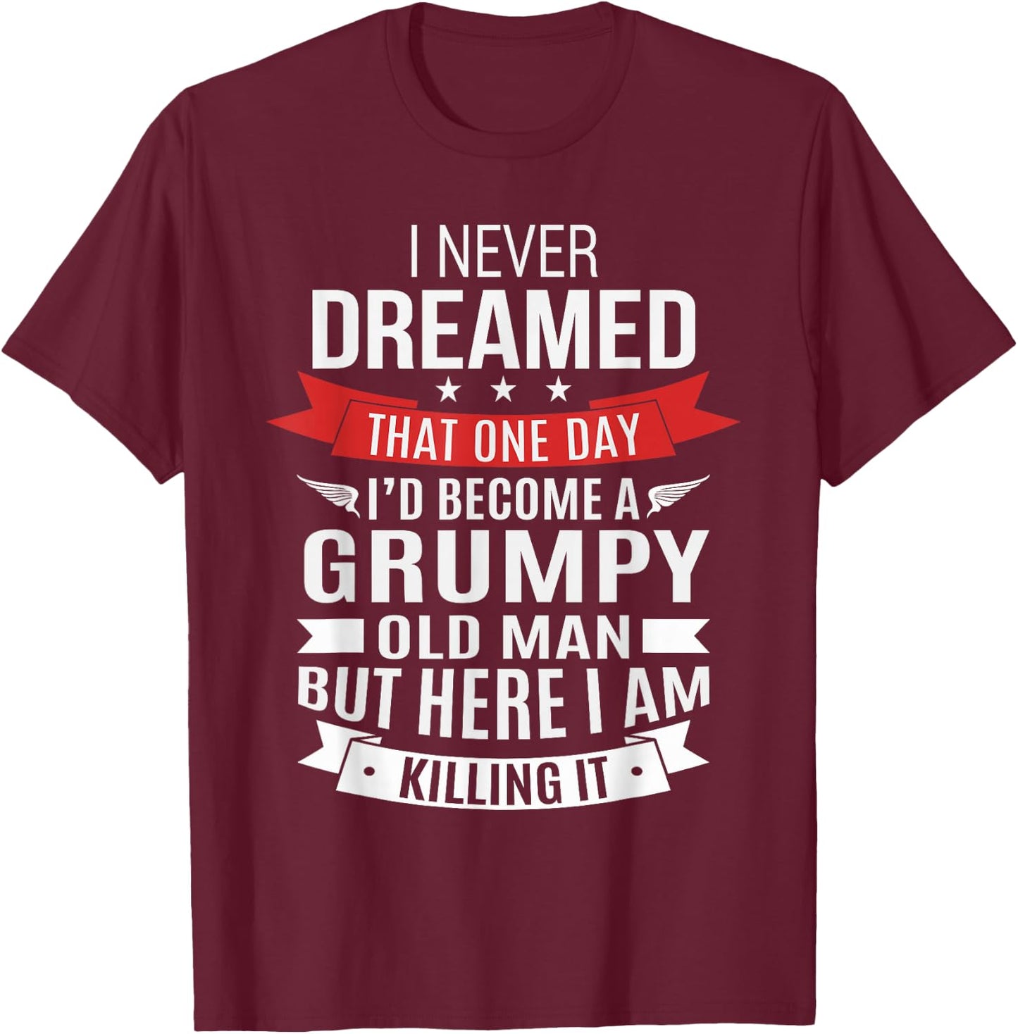 Grumpy Old Man Dream - Over The Hill and Senior Citizen T-Shirt - T-Shirt | Maroon
