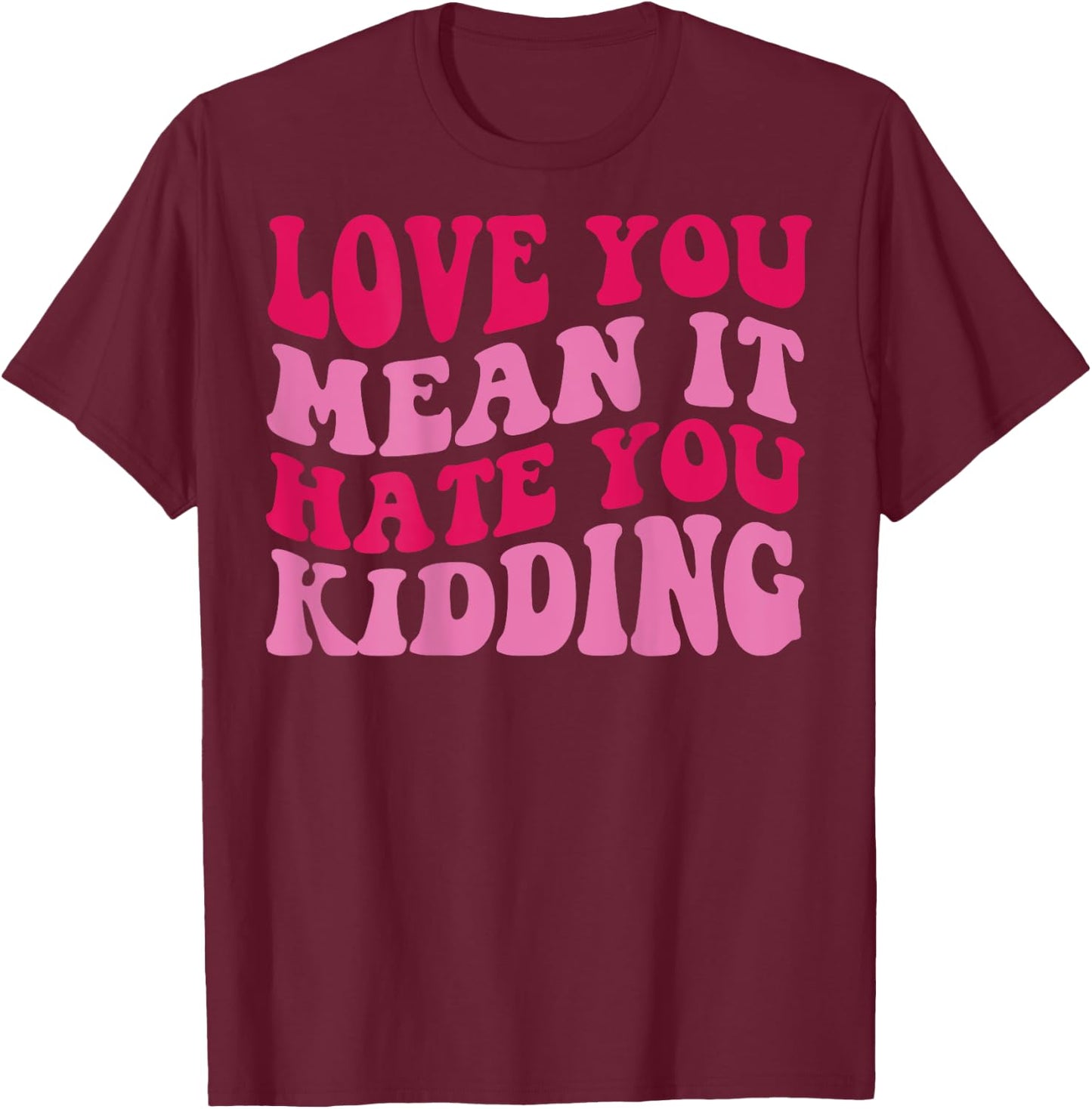Love you mean it hate you kidding T-Shirt - T-Shirt | Maroon