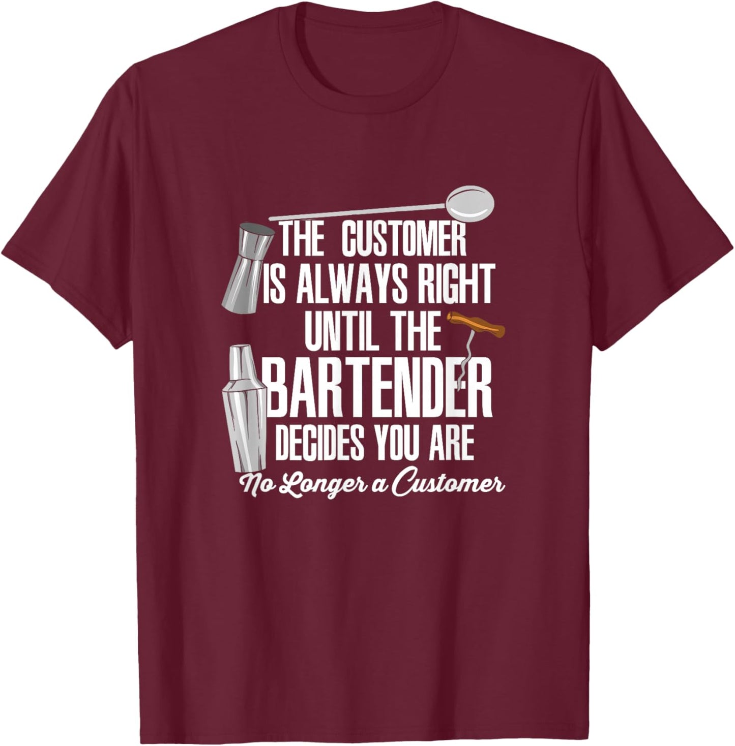 Bartender Decide Customer Is Always Right Quote Drinking B T-Shirt - T-Shirt | Maroon