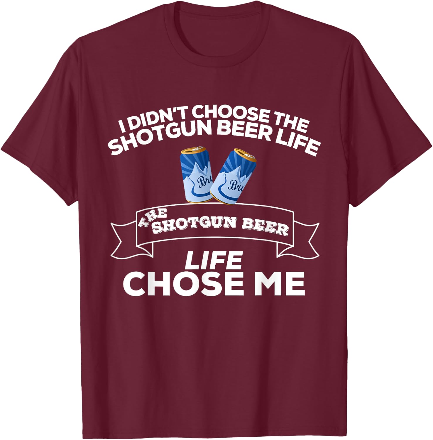 I Didn't Choose Shotgun Beer Life Shotgun Beer Life Chose Me T-Shirt - T-Shirt | Maroon