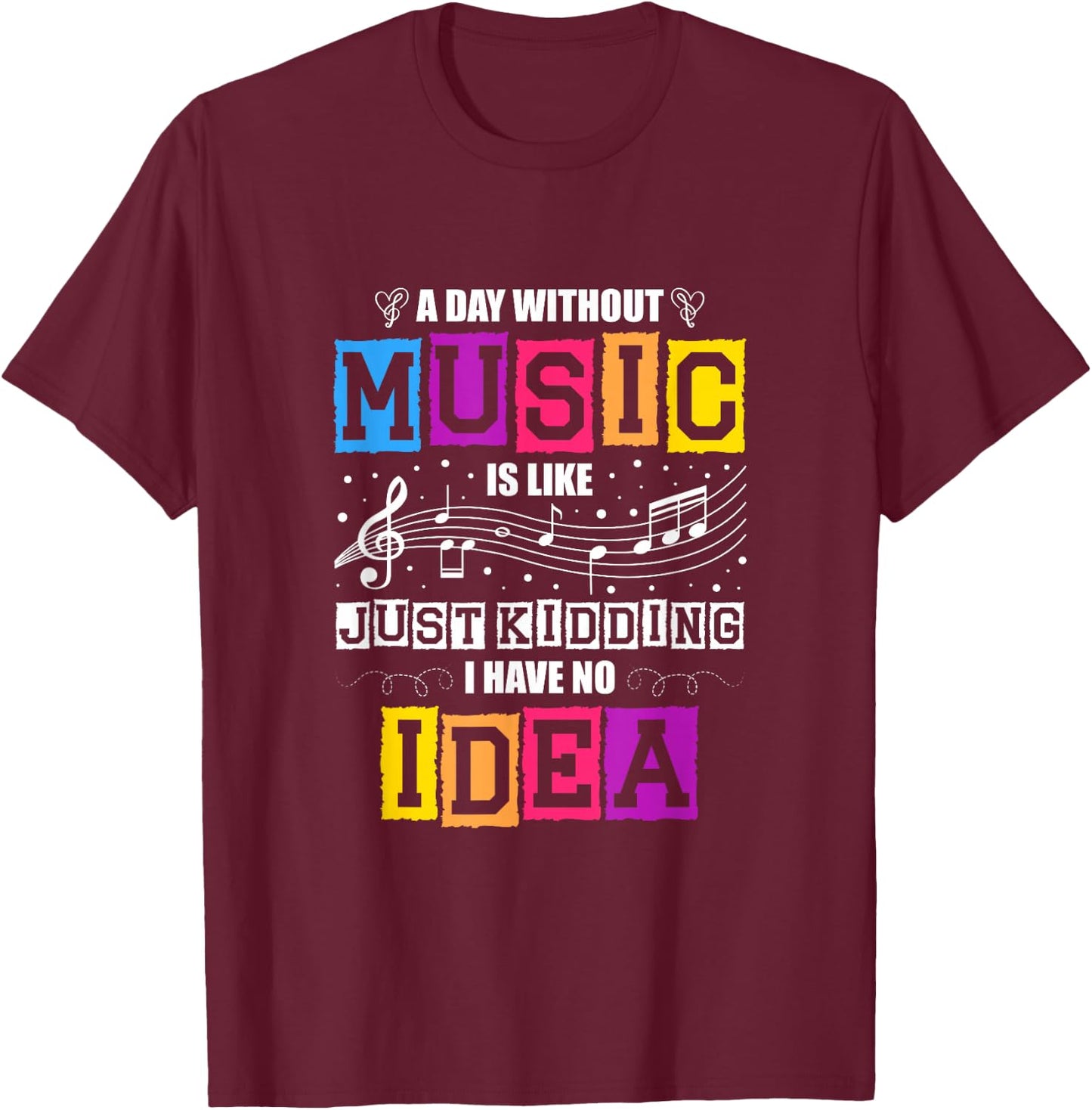 A Day Without Music Is Like Just Kidding I Have No Idea T-Shirt - T-Shirt | Maroon