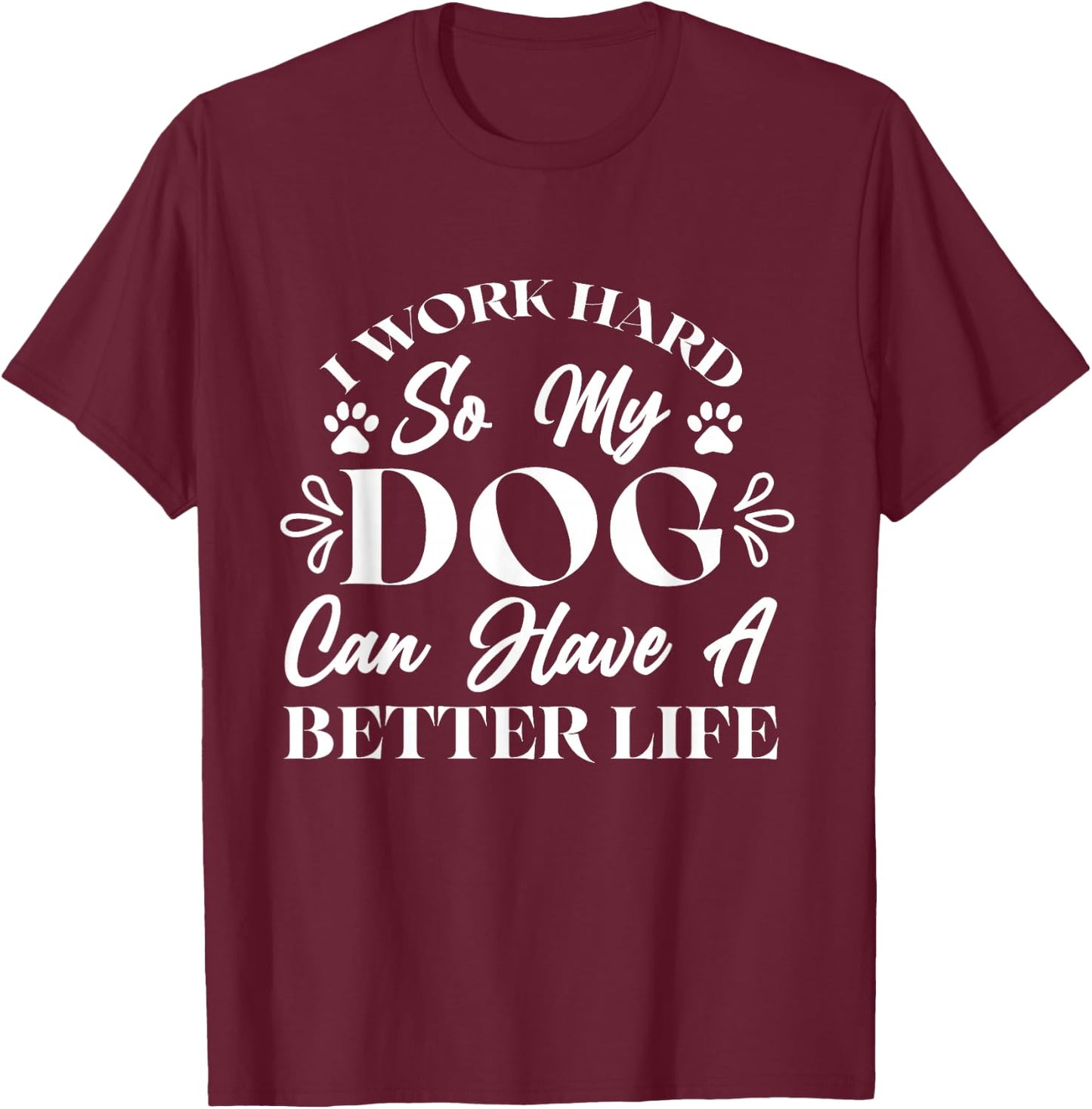 I Work Hard So My Dog Can Have a Better Life T-Shirt - T-Shirt | Maroon