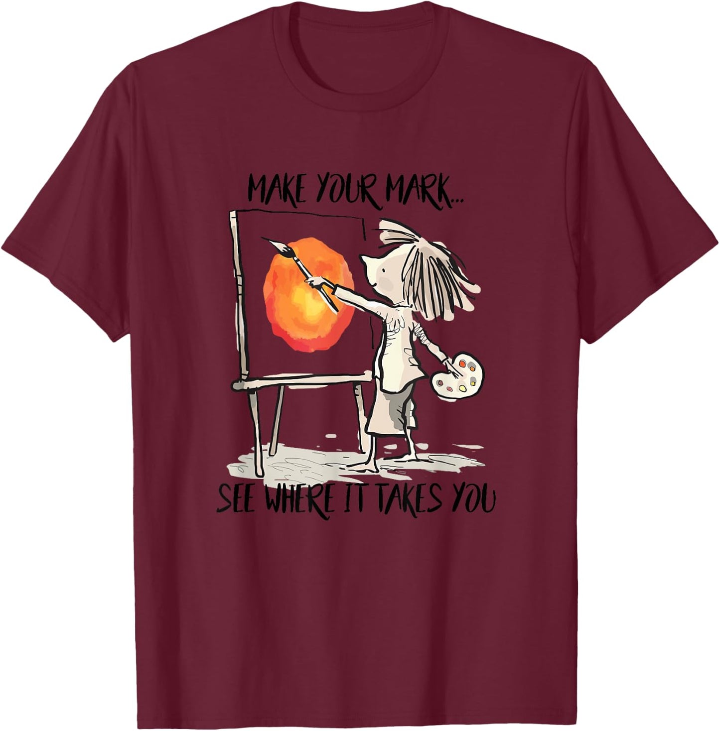 Make Your Mark See Where It Take You Artist Painter Painting T-Shirt - T-Shirt | Maroon