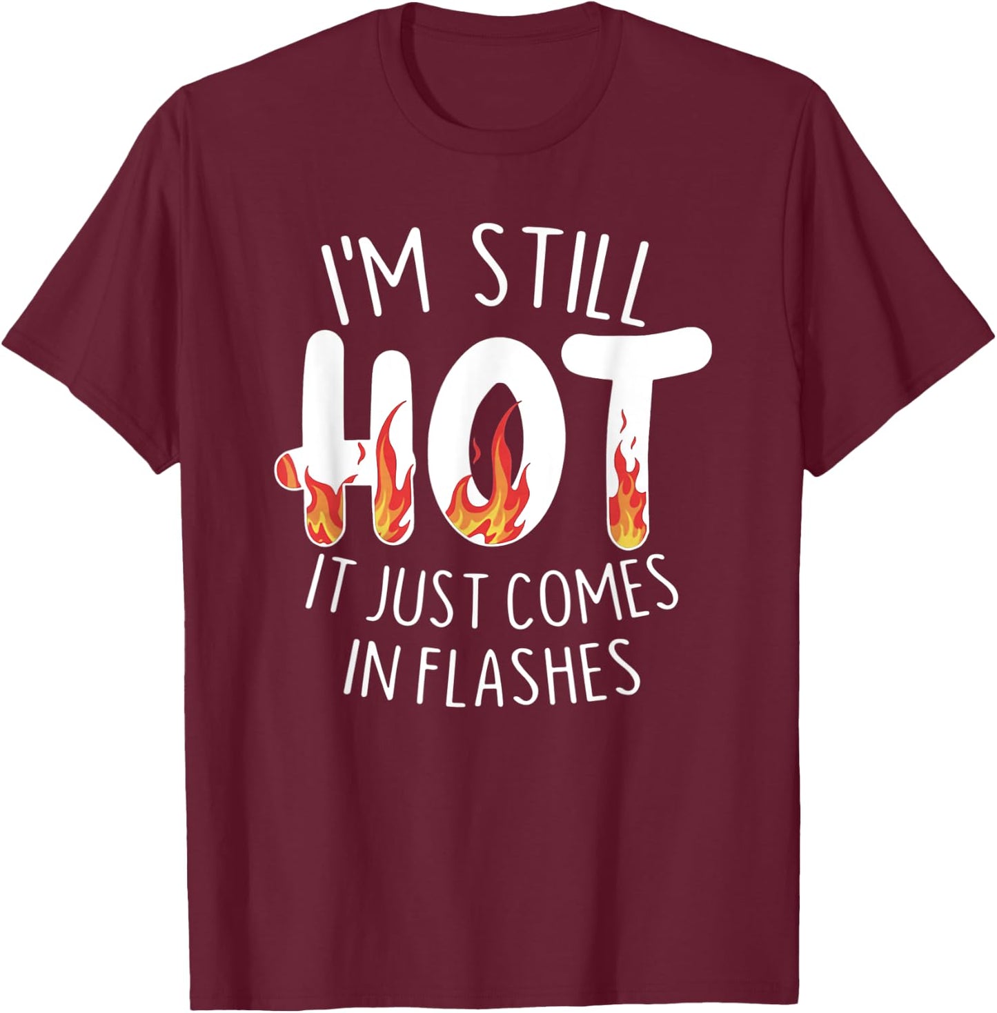 I'm Still Hot it Just Comes in Flashes T-Shirt - T-Shirt | Maroon