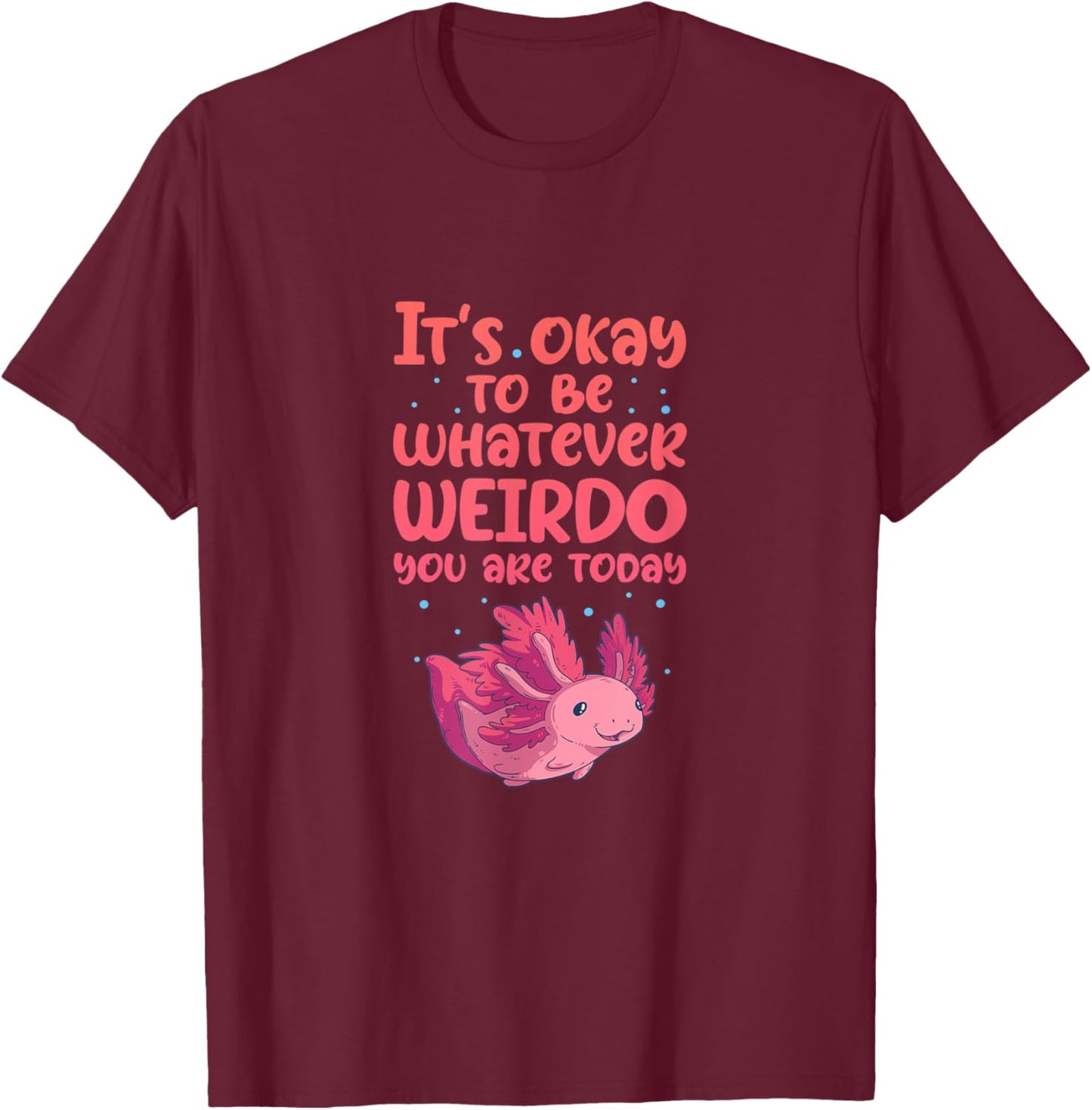 Axolotl It's Okay To Be Whatever Weirdo You Are T-Shirt - T-Shirt | Maroon