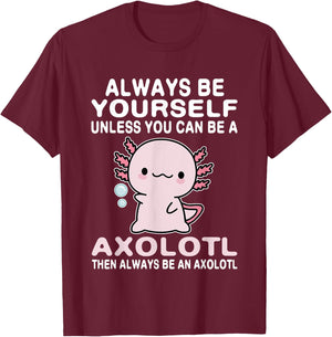 Axolotl Love Always Be Yourself Unless You Can Be An Axolotl T-Shirt - T-Shirt | Maroon