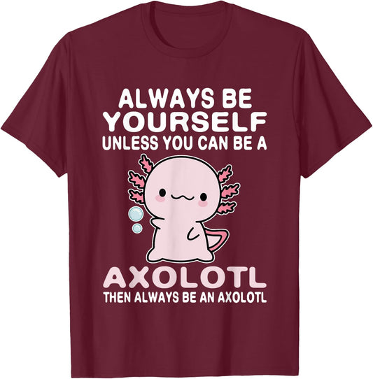 Axolotl Love Always Be Yourself Unless You Can Be An Axolotl T-Shirt - T-Shirt | Maroon