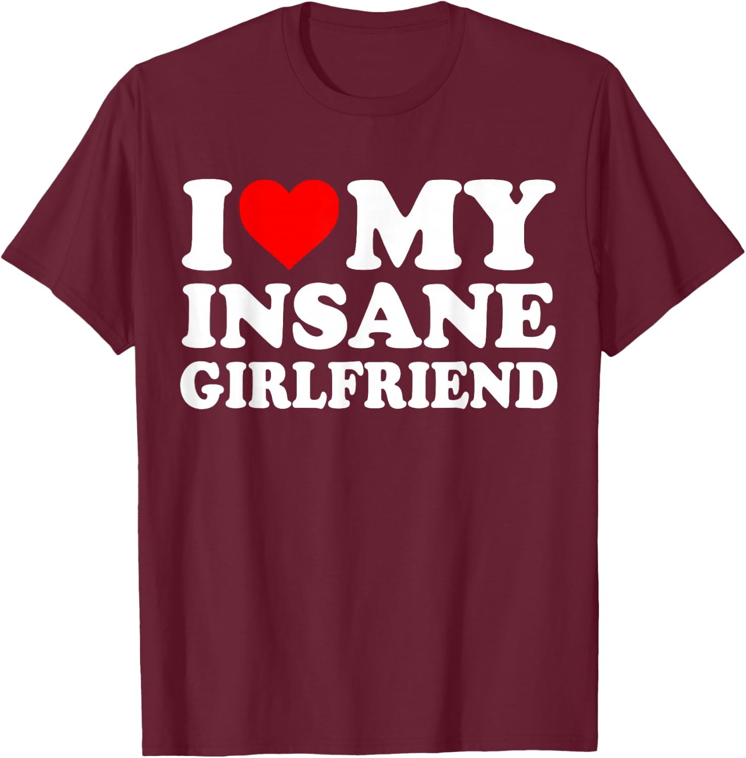 I Love My Insane Girlfriend Heart Funny T-Shirt - T-Shirt | Maroon