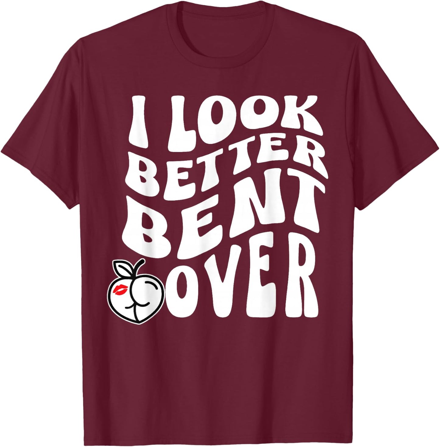 I Look Better Bent Over T-Shirt - T-Shirt | Maroon