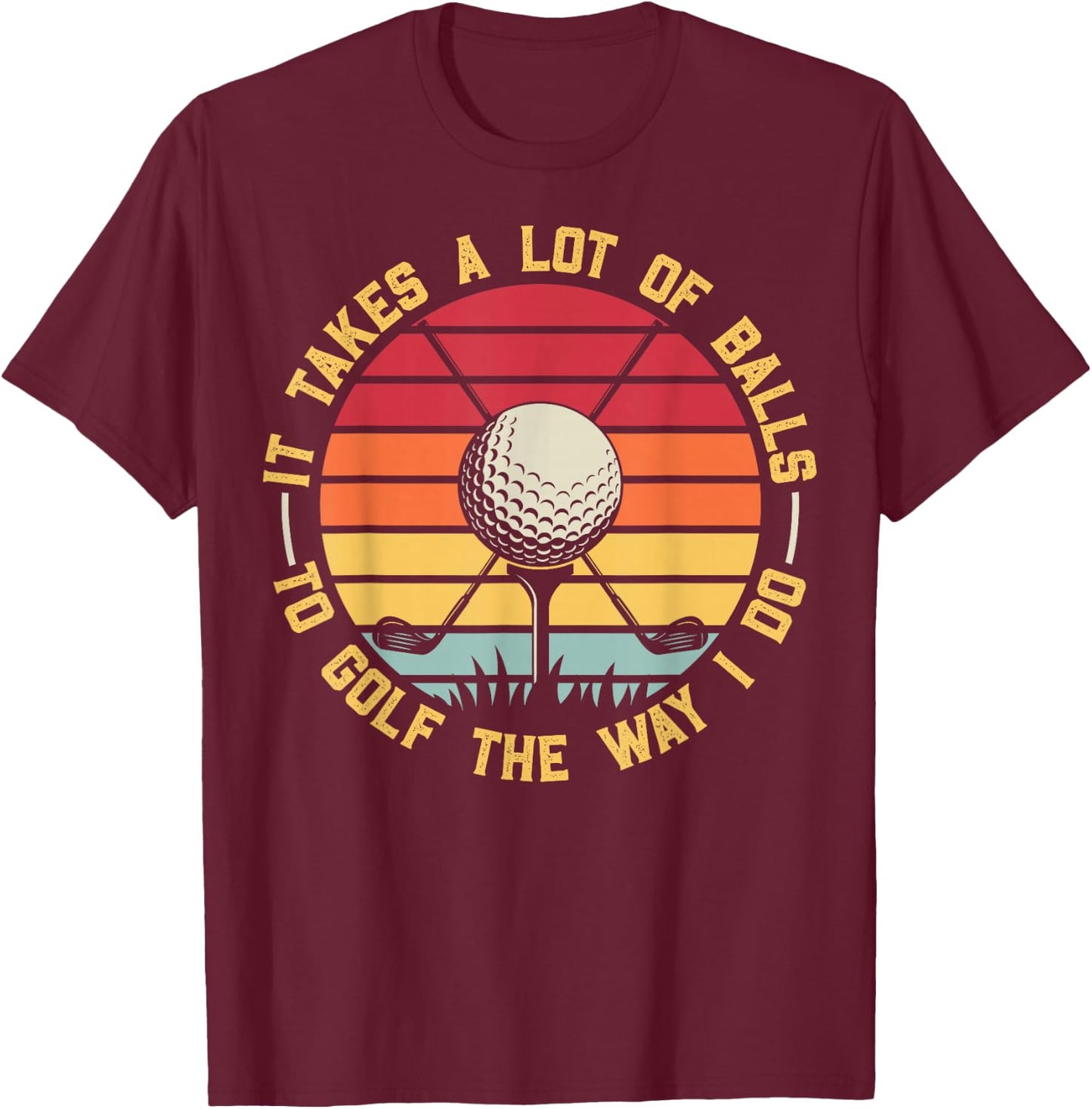Golfing Lover It Takes A Lot Of Balls To Golf The Way I Do T-Shirt - T-Shirt | Maroon