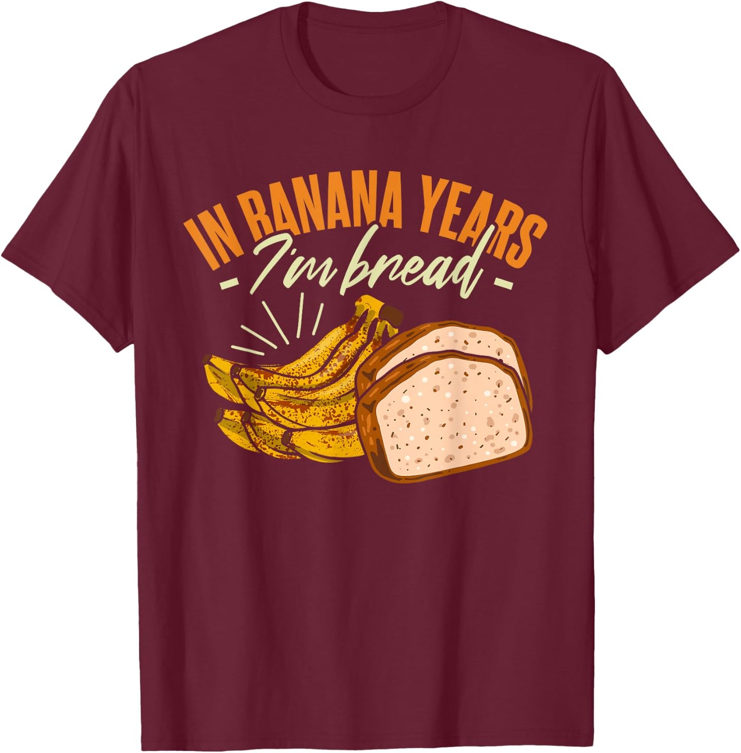 Banana Bread In Banana Years I'm Bread T-Shirt - T-Shirt | Maroon