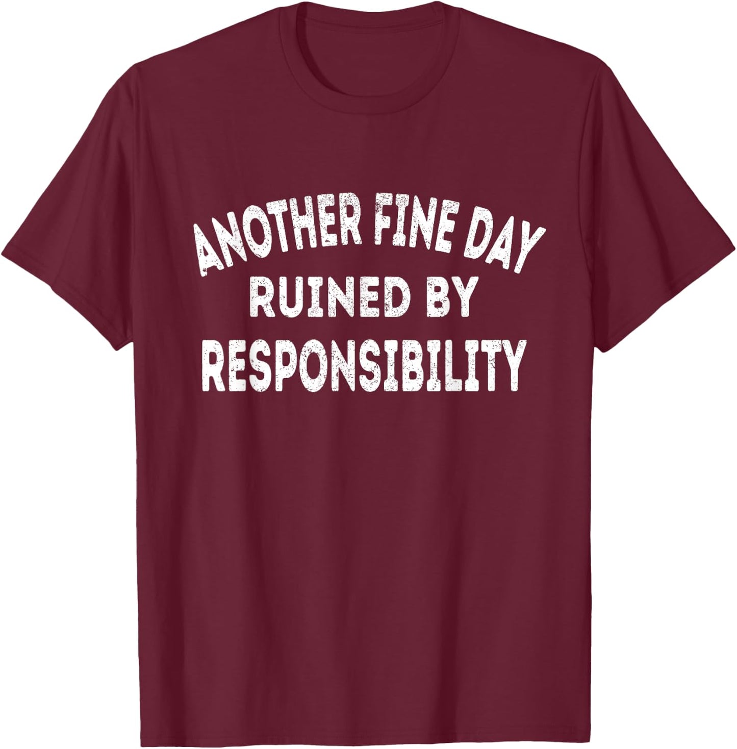 Another Fine Day Ruined by Responsibility - Fun Sarcasm T-Shirt - T-Shirt | Maroon