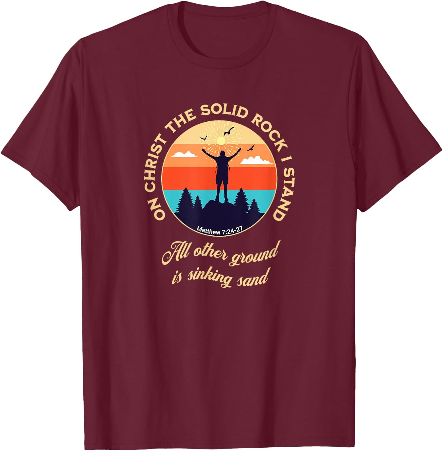 On Christ the Solid Rock I Stand Matthew 7:24-27 Christian T-Shirt - T-Shirt | Maroon