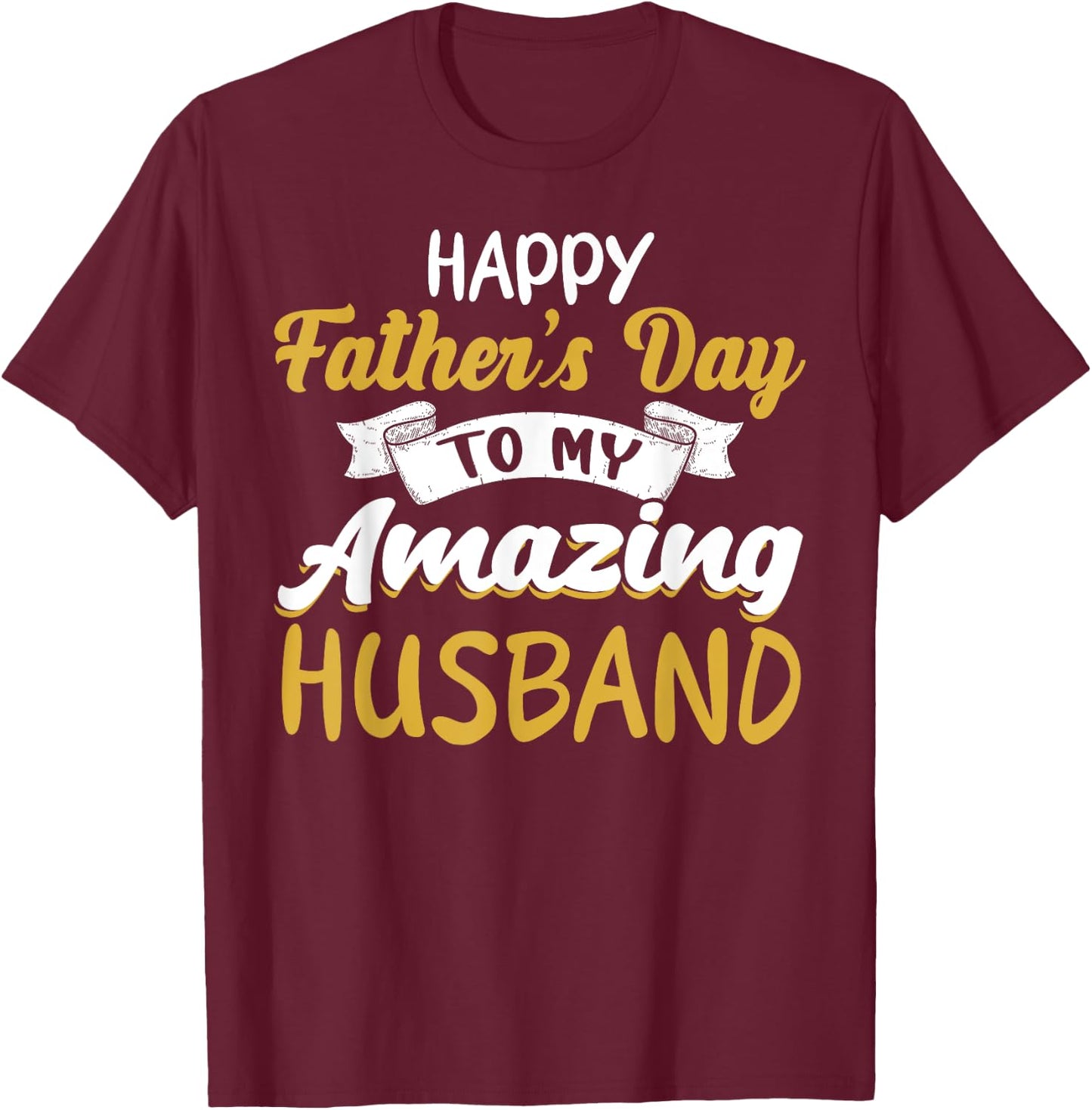 Happy Father's Day to My Amazing Husband Father's Day Quote T-Shirt - T-Shirt | Maroon
