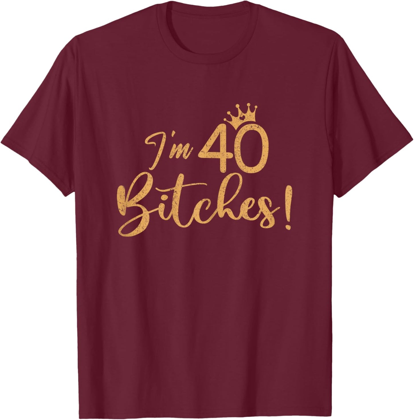 I'm 40 Bitches 40th Years Birthday Women Awesome Celebration T-Shirt - T-Shirt | Maroon