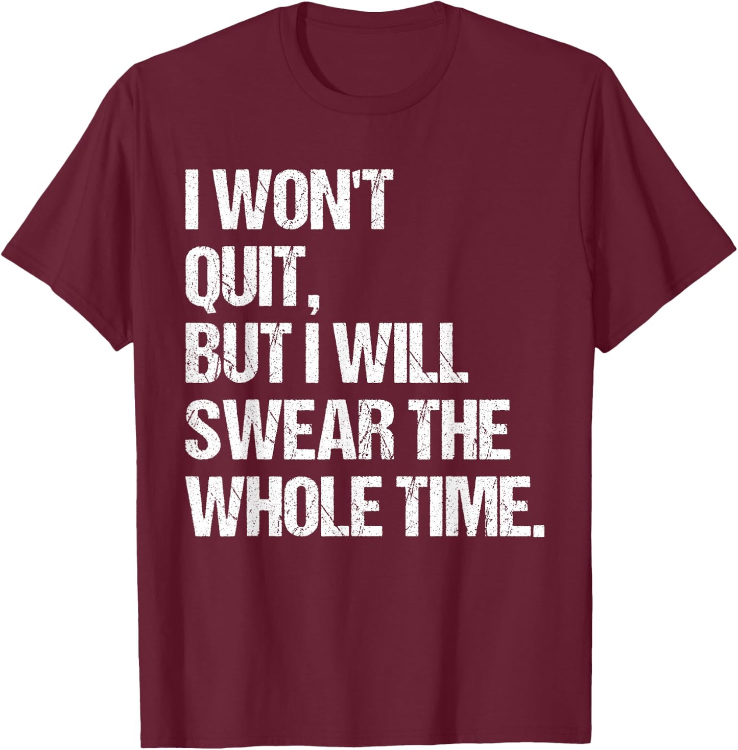 I Won't Quit But I Will Swear The Whole Time Shirt Funny T-Shirt - T-Shirt | Maroon