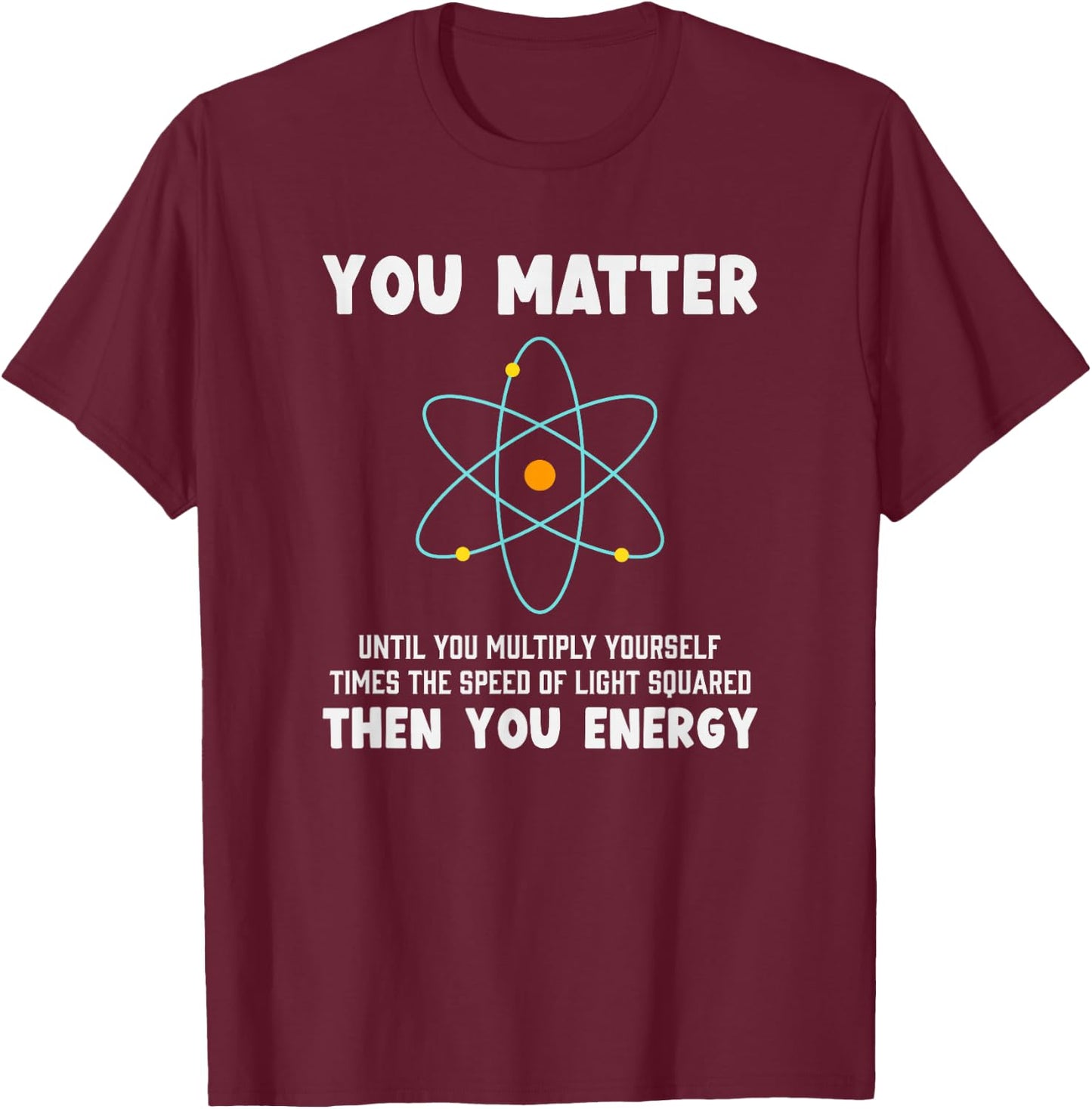 Engineer Physics Relativity Equation Einstein You Matter T-Shirt - T-Shirt | Maroon
