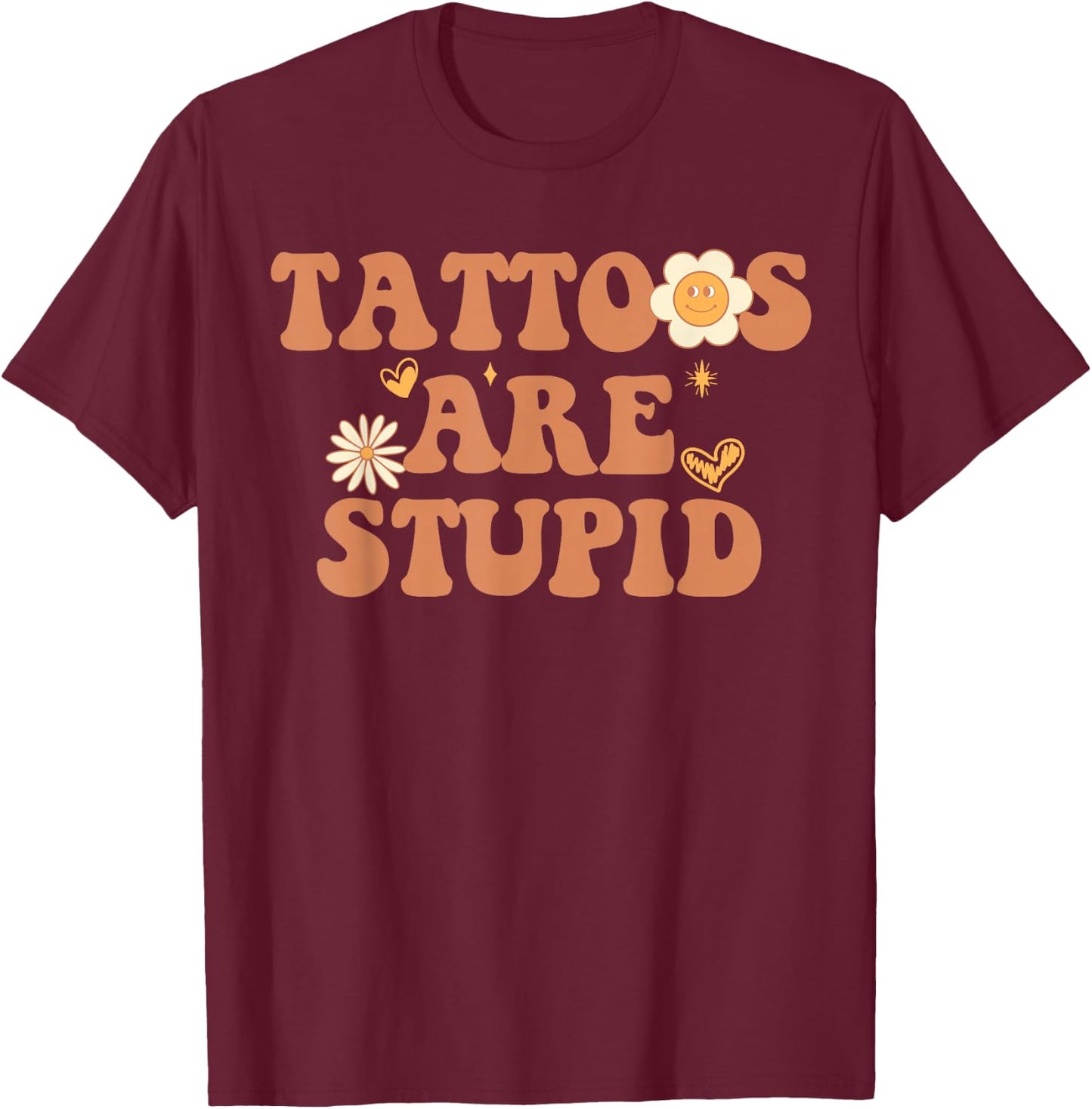 Tattoos are Stupid Sarcastic Ink Addict Tattooed Groovy T-Shirt - T-Shirt | Maroon