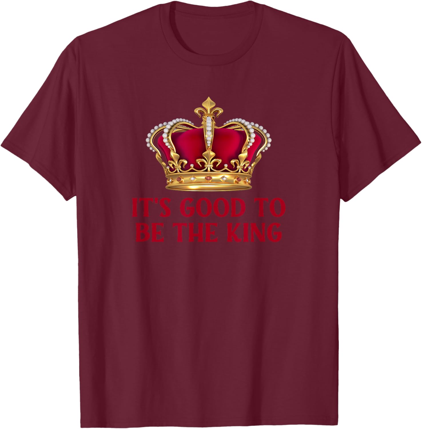 It's Good to Be the King - Fun King Crown T-Shirt - T-Shirt | Maroon