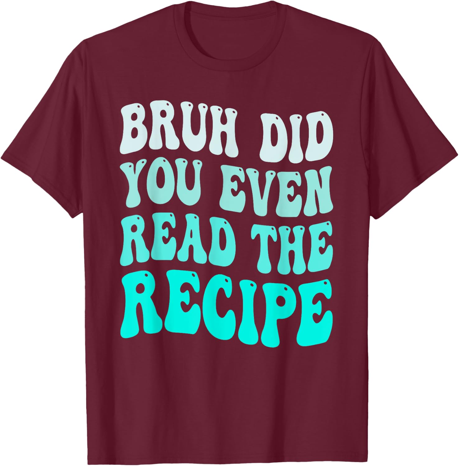 Bruh Did You Even Read The Recipe Groovy Family Consumer T-Shirt - T-Shirt | Maroon