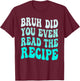 Bruh Did You Even Read The Recipe Groovy Family Consumer T-Shirt - T-Shirt | Maroon