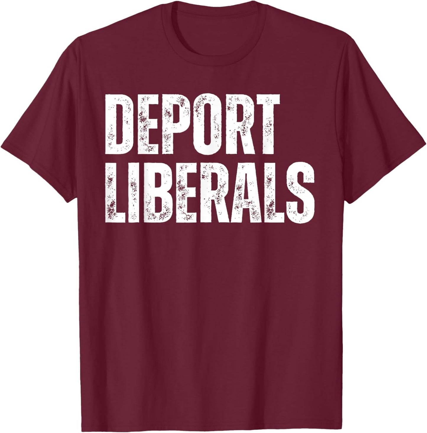 Deport Liberals Conservative Republican Anti-Liberal Novelty T-Shirt - T-Shirt | Maroon