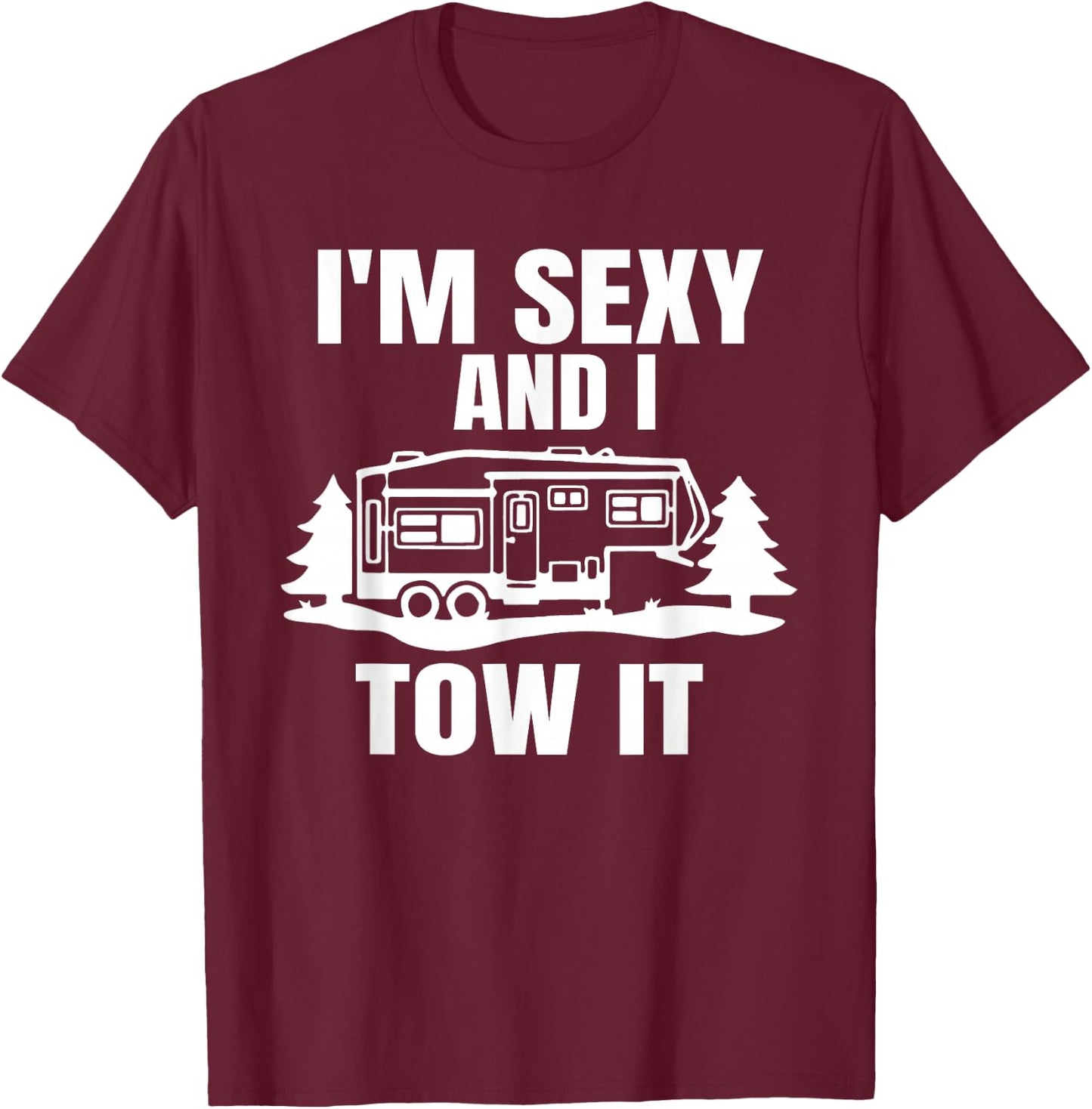 I'm Sexy And I Tow It Fifth Wheel RV Park Camping T-Shirt - T-Shirt | Maroon