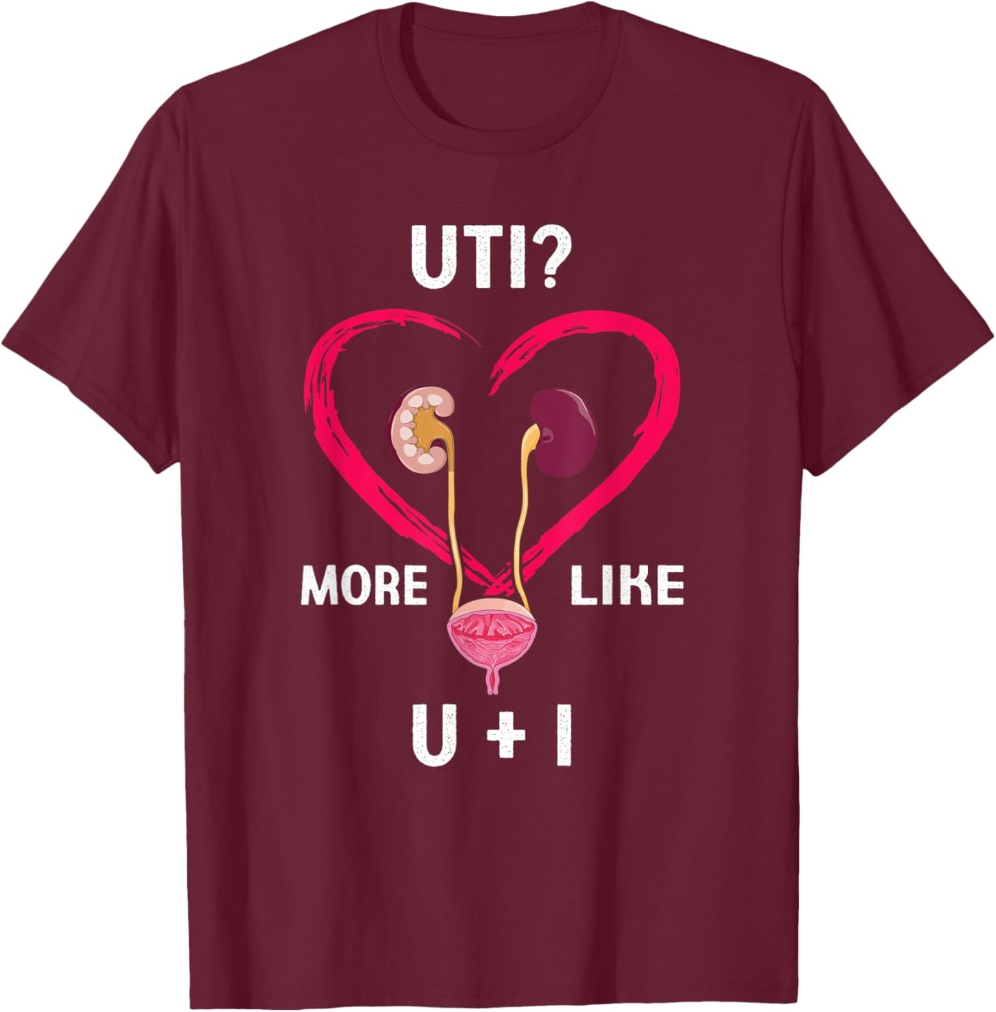 Uti More Like U Plus I Kidney Funny T-Shirt - T-Shirt | Maroon