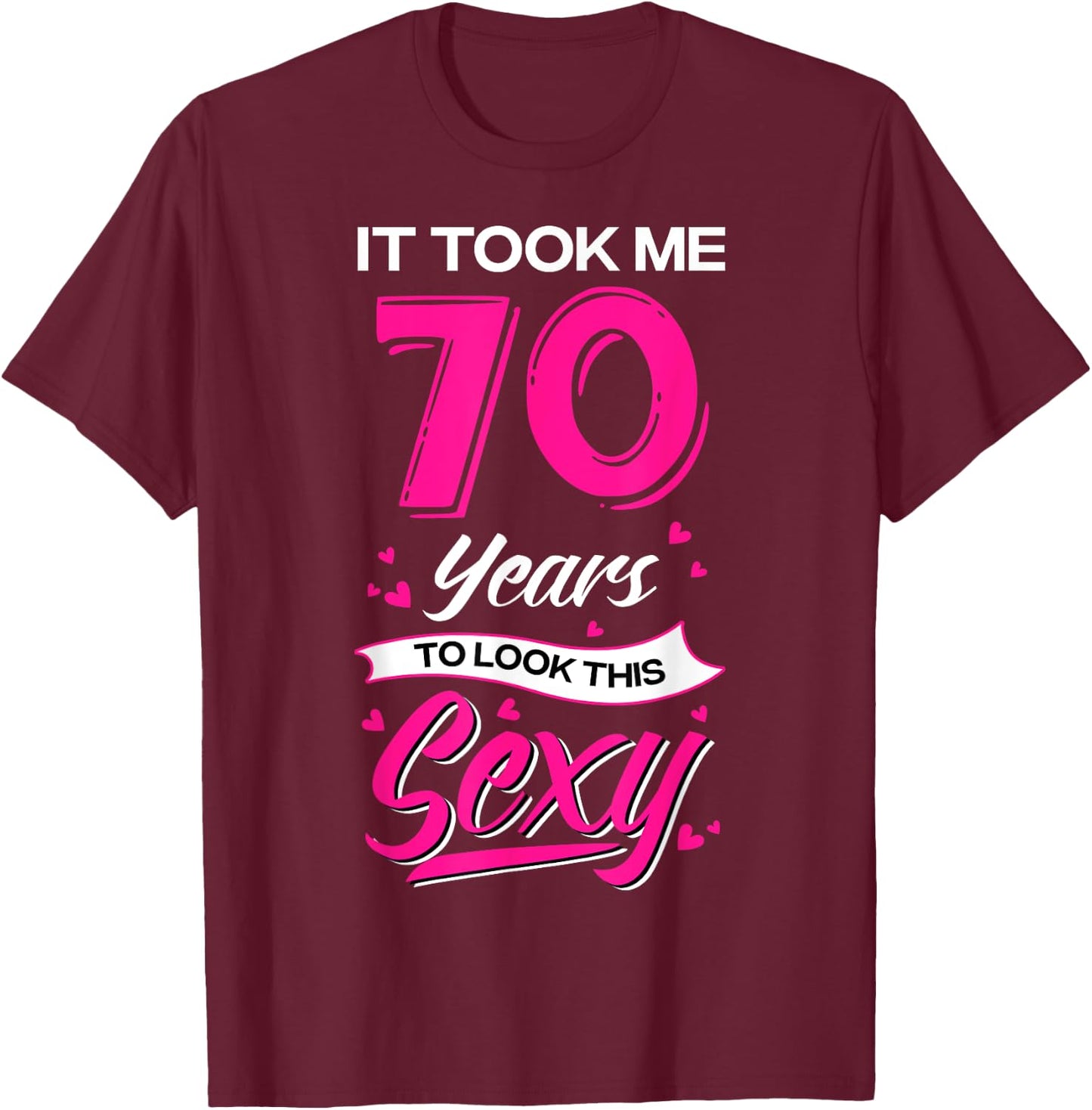 It Took Me 70 Year Old To Look This Sexy 70th Birthday T-Shirt - T-Shirt | Maroon