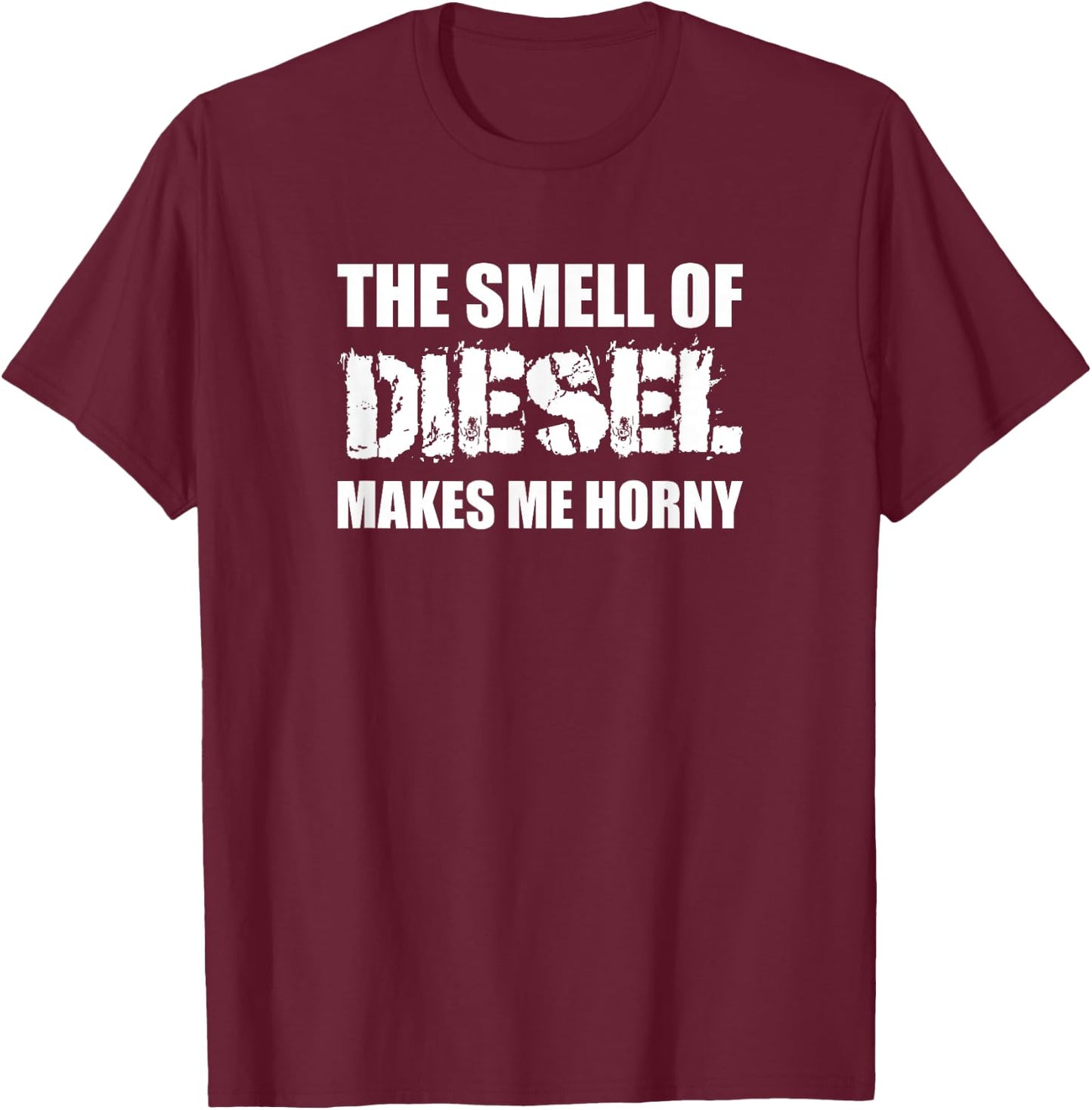 The Smell Of Diesel Makes Me Horny Funny Trucker Humor T-Shirt - T-Shirt | Maroon