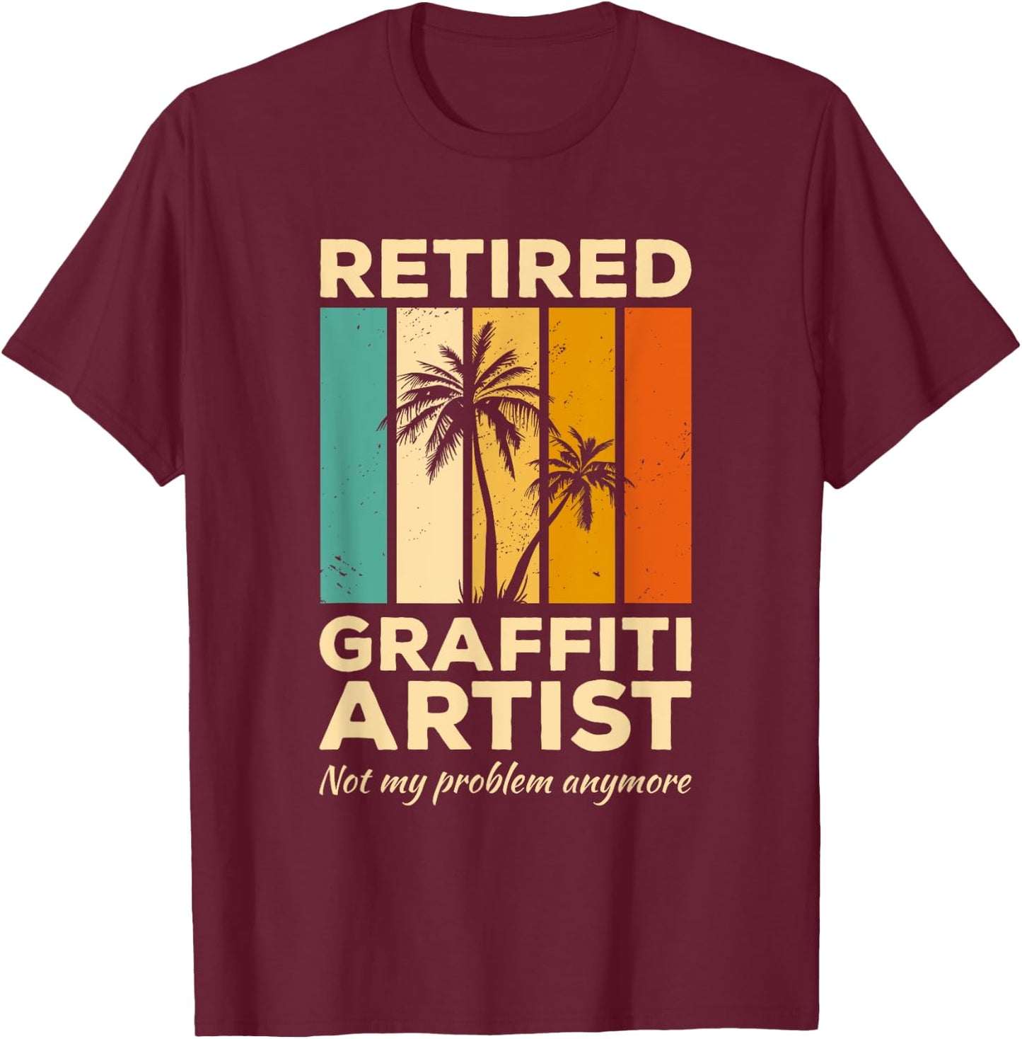 Retired Graffiti Artist Not My Problem Anymore T-Shirt - T-Shirt | Maroon