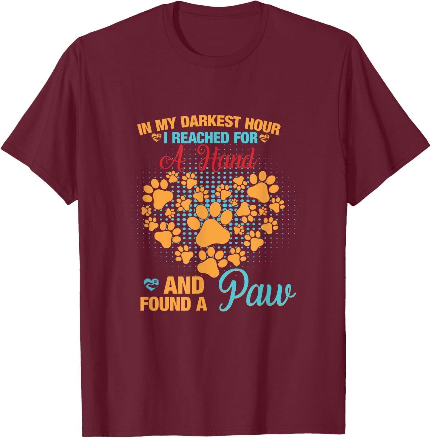 In My Darkest Hour I Reached For Hand And Found A Paw T-Shirt - T-Shirt | Maroon